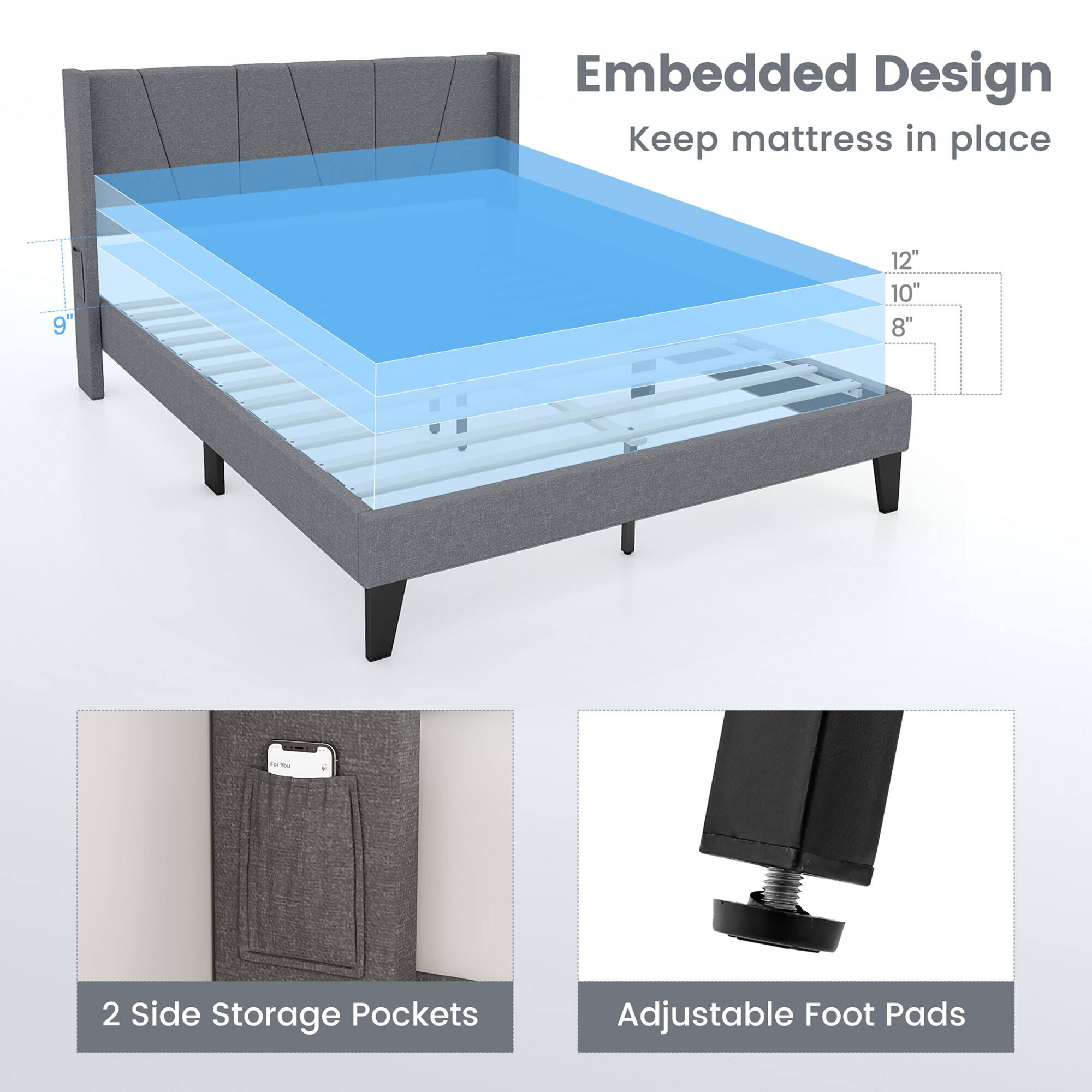 Embedded Design  
Keep mattress in place  

9" 12" 10" 8"  

2 Side Storage Pockets  

Adjustable Foot Pads