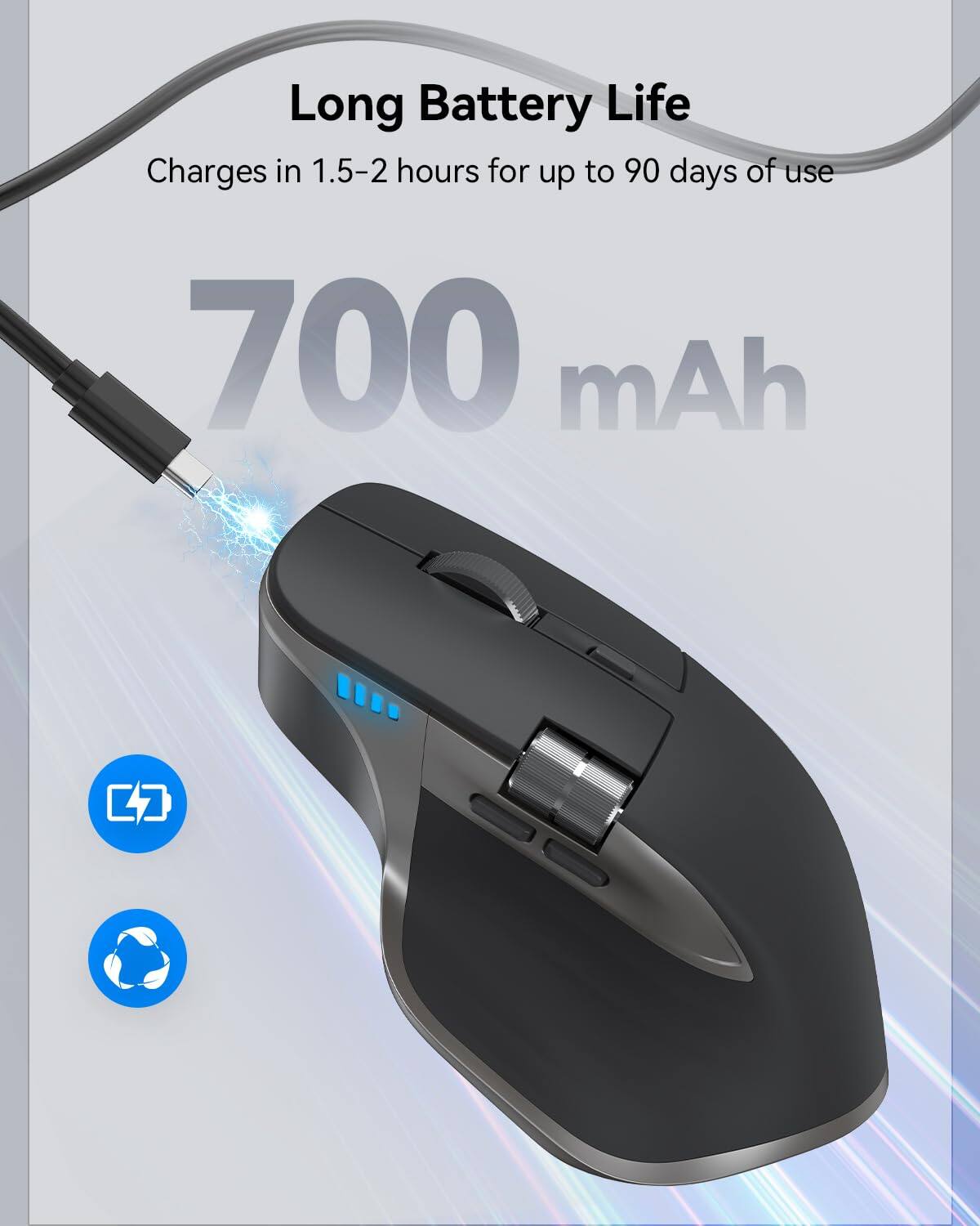 Long Battery Life  
Charges in 1.5-2 hours for up to 90 days of use  
700 mAh