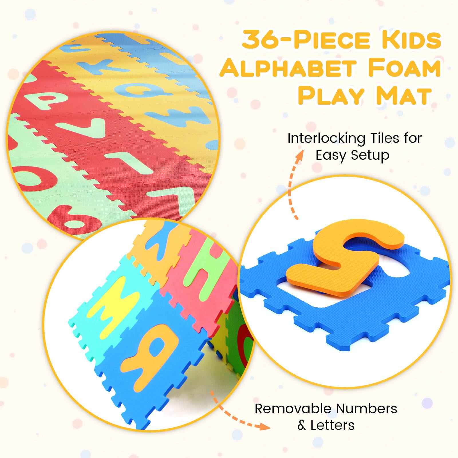 36-PIECE KIDS ALPHABET FOAM PLAY MAT

Interlocking Tiles for Easy Setup

Removable Numbers & Letters