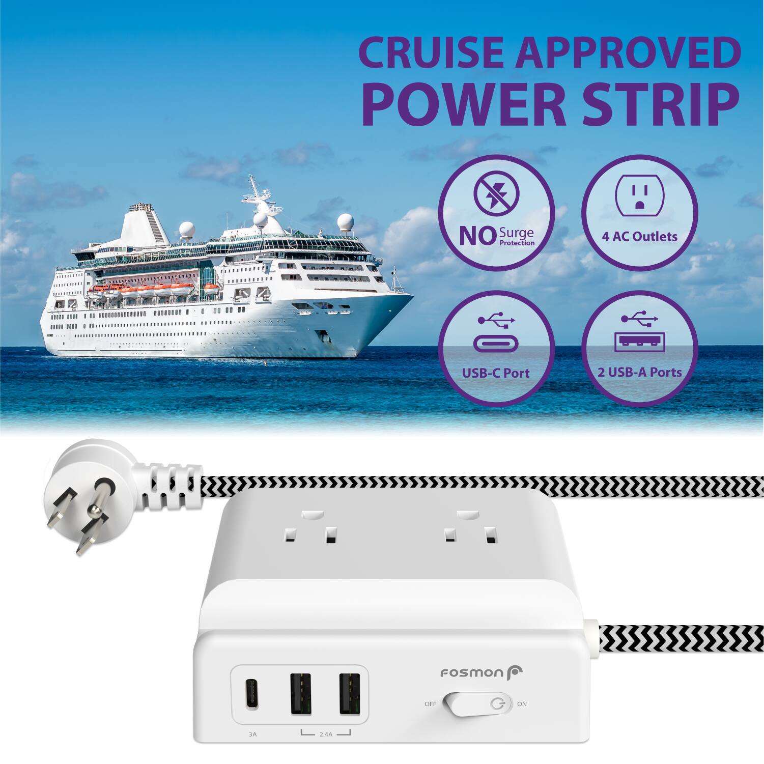 CRUISE APPROVED POWER STRIP
NO Surge Protection
4 AC Outlets
USB-C Port
2 USB-A Ports
FoSmon OT CIN 1 FA
