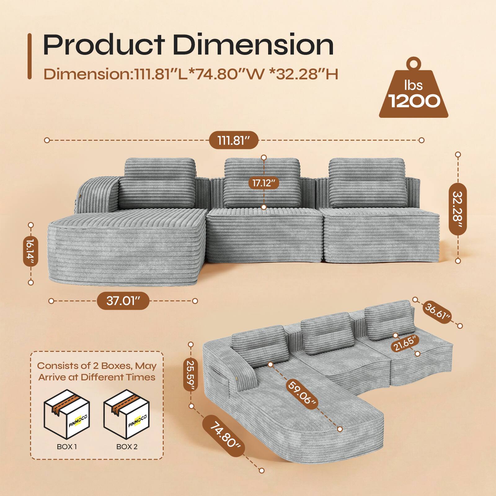 Product Dimension  
Dimension: 111.81"L * 74.80"W * 32.28"H  
Weight: 1200 lbs  

111.81"  
17.12"  
32.28"  
37.01"  
25.59"  
59.06"  
59.06"  
36.61"  
21.65"  

Consists of 2 Boxes, May Arrive at Different Times  
BOX 1  
BOX 2
