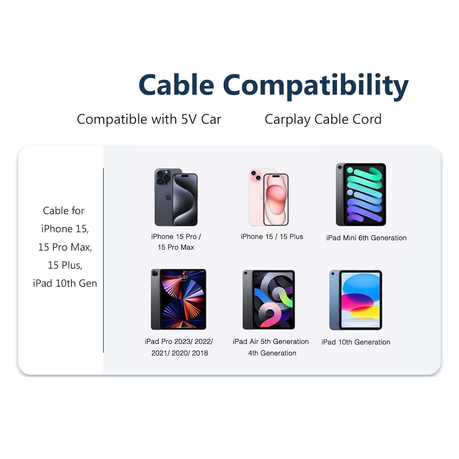 Cable Compatibility

Compatible with 5V Car Carplay Cable Cord

Cable for iPhone 15, 15 Pro Max, 15 Plus, iPad 10th Gen

iPhone 15 Pro / 15 Pro Max

iPhone 15 / 15 Plus

iPad Pro 2023/2022/2021/2020/2018

iPad Mini 6th Generation

iPad Air 5th Generation

iPad 10th Generation

4th Generation