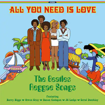 ALL YOU NEED IS LOVE
The Beatles Reggae Songs
Featuring
Barry Biggs • Owen Gray • Susan Cadogan • JC Lodge • Errol Dunkley