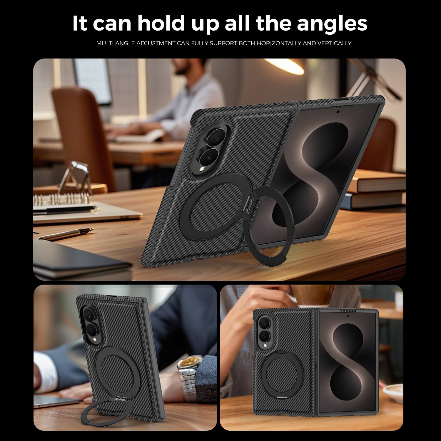 It can hold up all the angles  
MULTI ANGLE ADJUSTMENT CAN FULLY SUPPORT BOTH HORIZONTALLY AND VERTICALLY