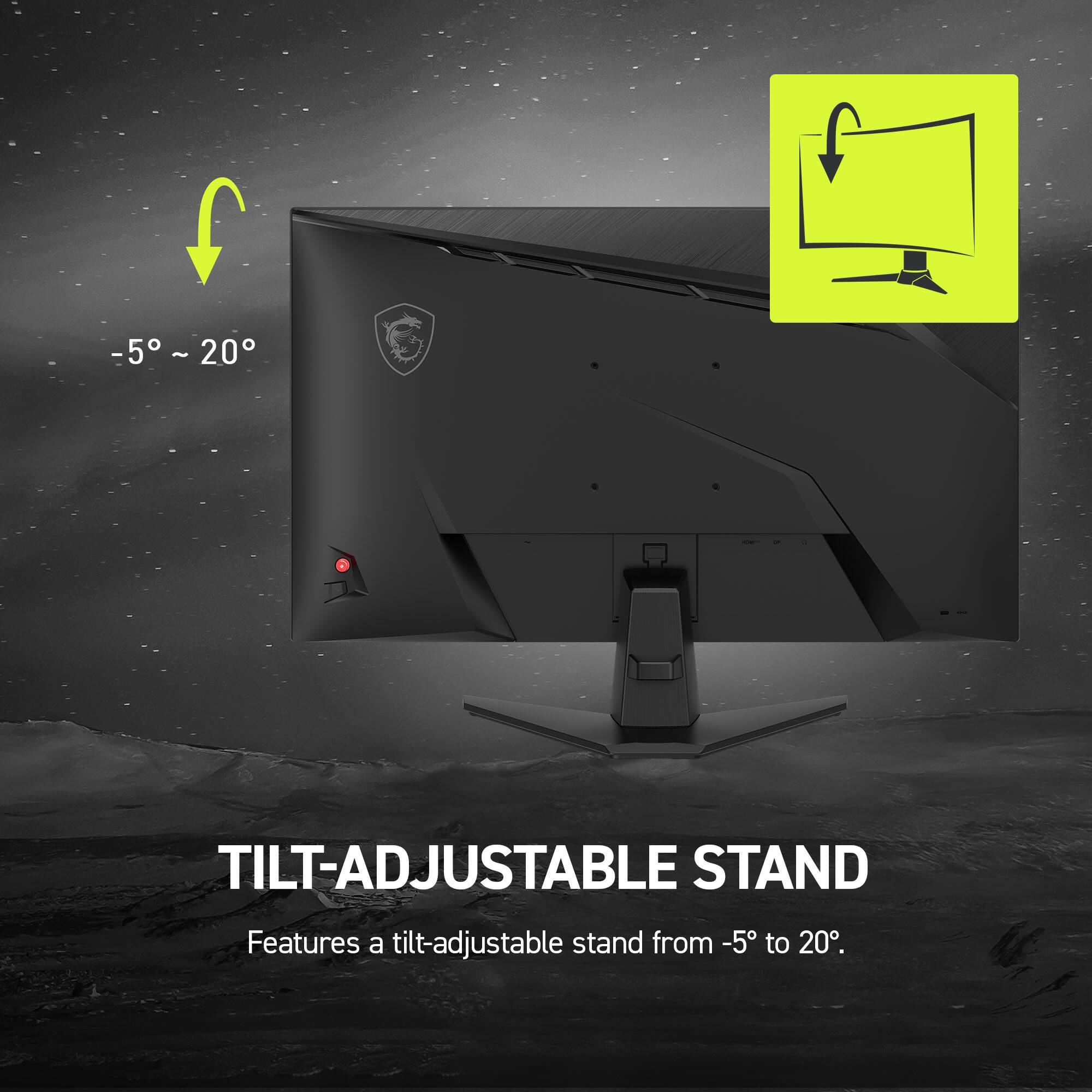 -5° ~ 20° - TILT-ADJUSTABLE STAND Features a tilt-adjustable stand from -5° to 20°.
