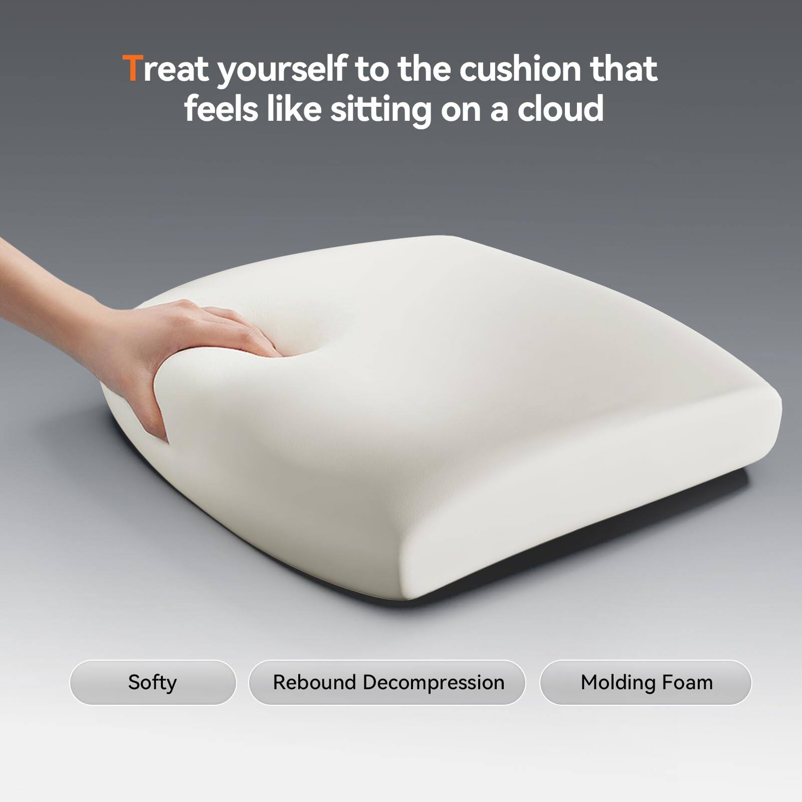 Treat yourself to the cushion that feels like sitting on a cloud

Softy  
Rebound Decompression  
Molding Foam