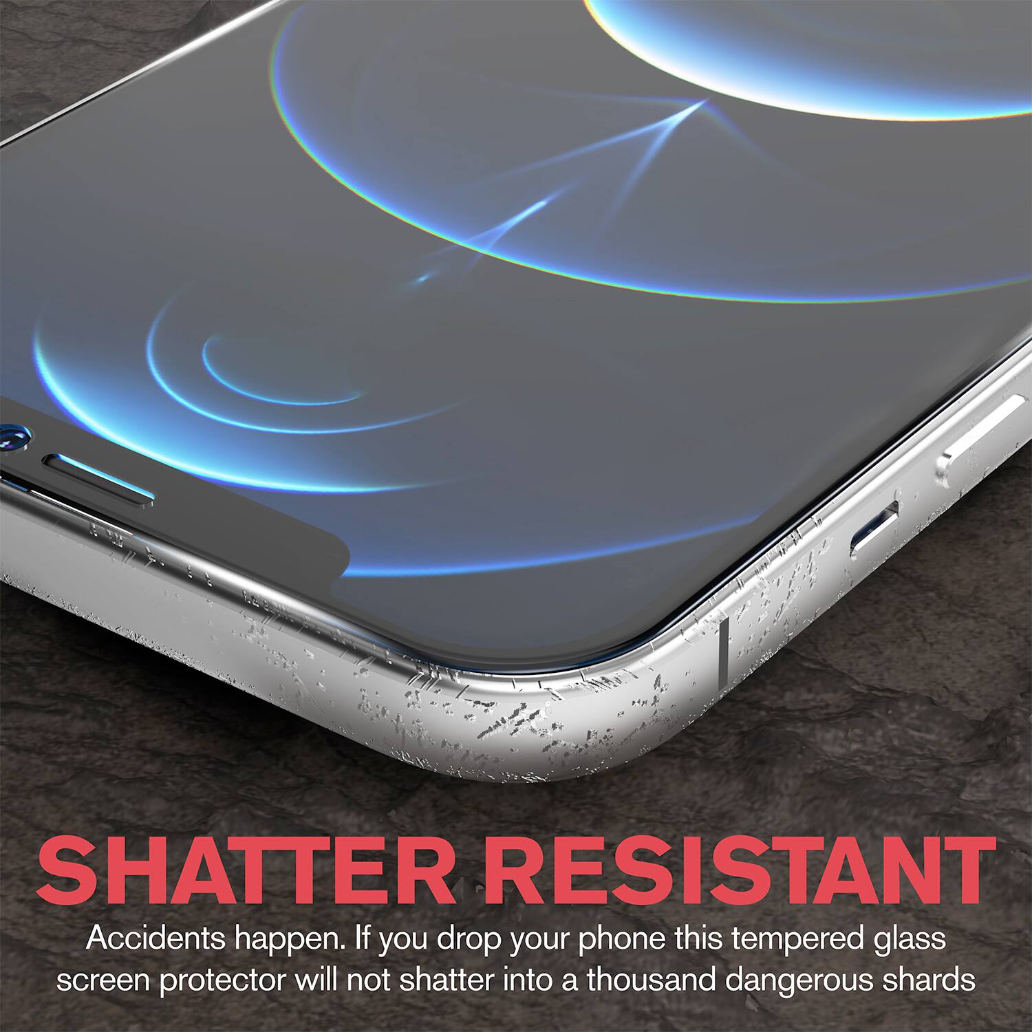SHATTER RESISTANT  
Accidents happen. If you drop your phone this tempered glass screen protector will not shatter into a thousand dangerous shards
