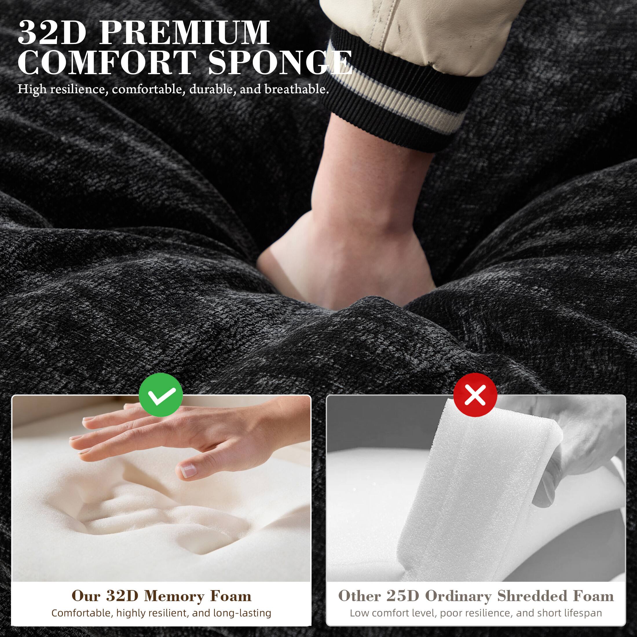 32D PREMIUM COMFORT SPONGE  
High resilience, comfortable, durable, and breathable.  

Our 32D Memory Foam  
Comfortable, highly resilient, and long-lasting  

Other 25D Ordinary Shredded Foam  
Low comfort level, poor resilience, and short lifespan