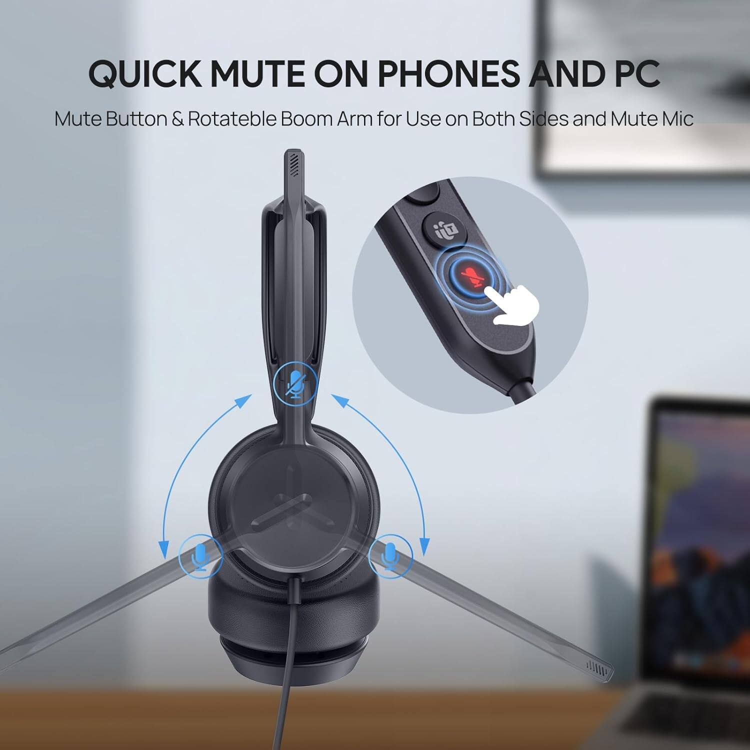 QUICK MUTE ON PHONES AND PC

Mute Button & Rotatable Boom Arm for Use on Both Sides and Mute Mic