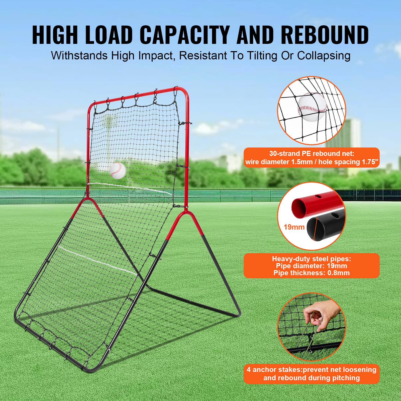 HIGH LOAD CAPACITY AND REBOUND  
Withstands High Impact, Resistant To Tilting Or Collapsing  

30-strand PE rebound net:  
wire diameter 1.5mm / hole spacing 1.75"  

Heavy-duty steel pipes:  
Pipe diameter: 19mm  
Pipe thickness: 0.8mm  

4 anchor stakes: prevent net loosening and rebound during pitching