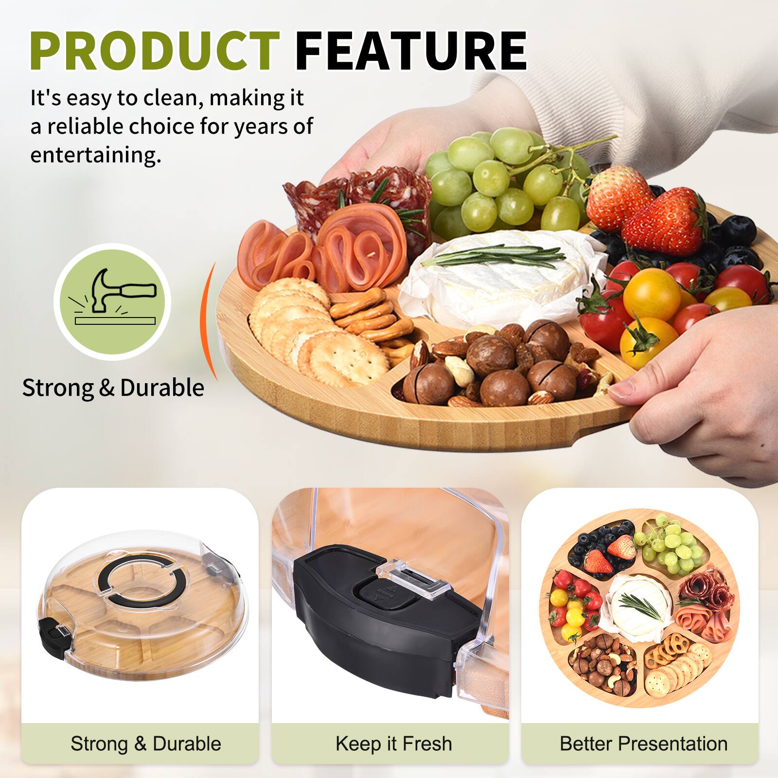 PRODUCT FEATURE

It's easy to clean, making it a reliable choice for years of entertaining.

- Strong & Durable
- Keep It Fresh
- Better Presentation