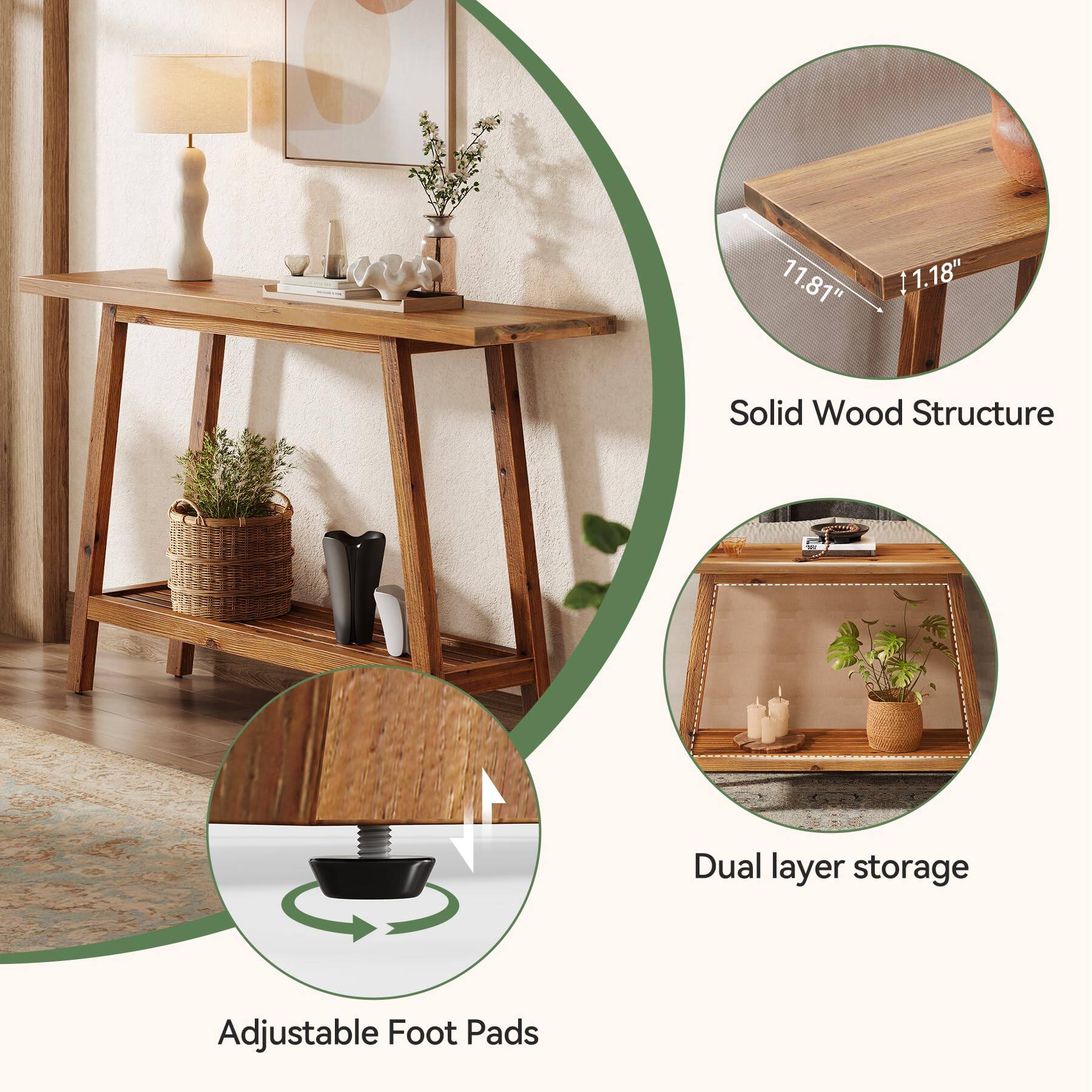 11.81" 11.18"

Solid Wood Structure

Dual layer storage

Adjustable Foot Pads