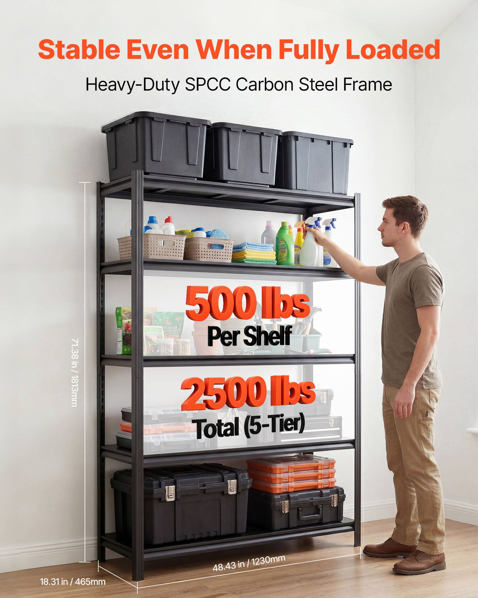 Stable Even When Fully Loaded  
Heavy-Duty SPCC Carbon Steel Frame  
71.38 in / 1813mm  
500 lbs Per Shelf  
2500 lbs Total (5-Tier)  
18.31 in / 465mm  
48.43 in / 1230mm