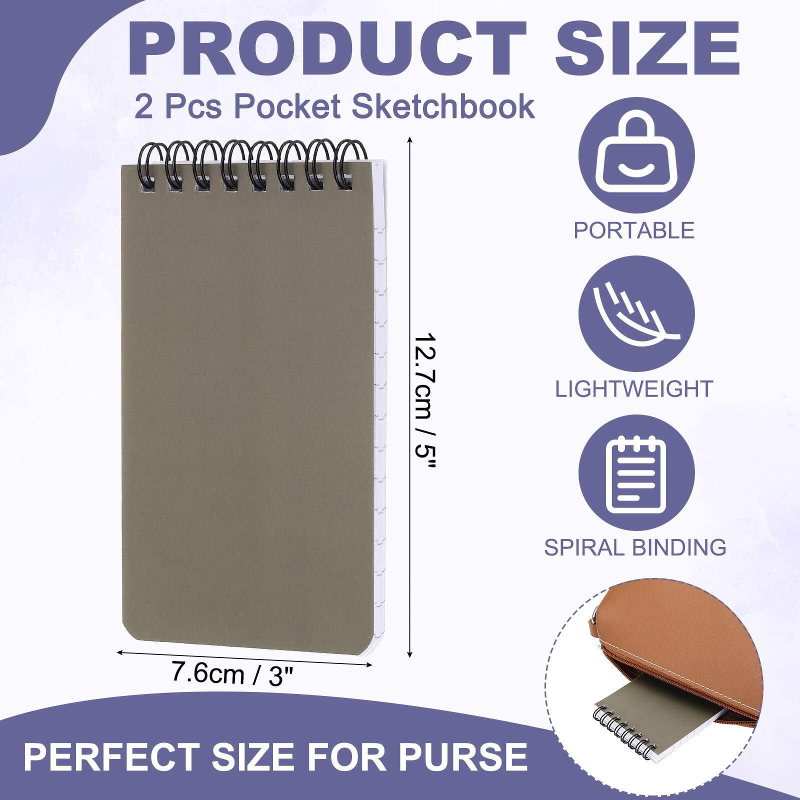 PRODUCT SIZE  
2 Pcs Pocket Sketchbook  
PORTABLE  
12.7cm / 5"  
LIGHTWEIGHT  
SPIRAL BINDING  
7.6cm / 3"  
PERFECT SIZE FOR PURSE