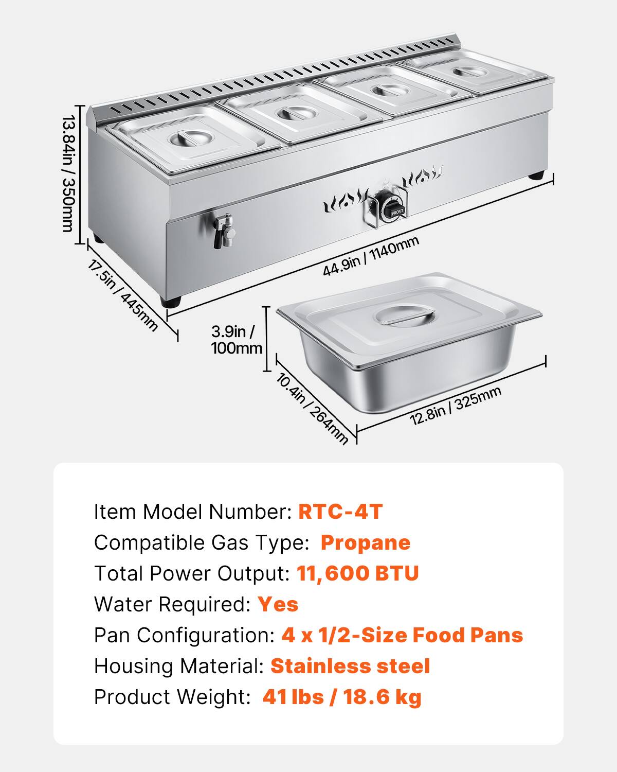 - Item Model Number: RTC-4T
- Compatible Gas Type: Propane
- Total Power Output: 11,600 BTU
- Water Required: Yes
- Pan Configuration: 4 x 1/2-Size Food Pans
- Housing Material: Stainless steel
- Product Weight: 41 lbs / 18.6 kg

Dimensions:
- 17.5in / 445mm
- 3.9in / 100mm
- 1140mm
- 44.9in
- 10.4in / 264mm
- 12.8in / 325mm
- 13.84in / 350mm