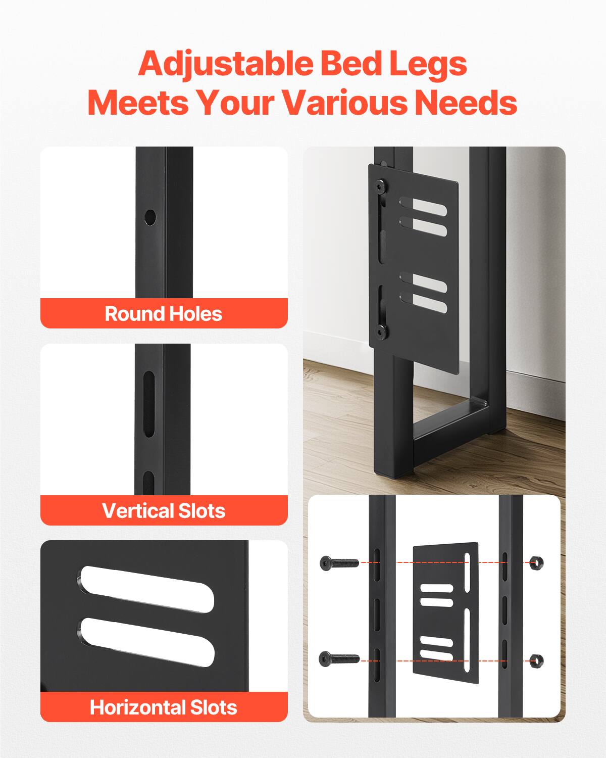 Adjustable Bed Legs  
Meets Your Various Needs  

Round Holes  
Vertical Slots  
Horizontal Slots