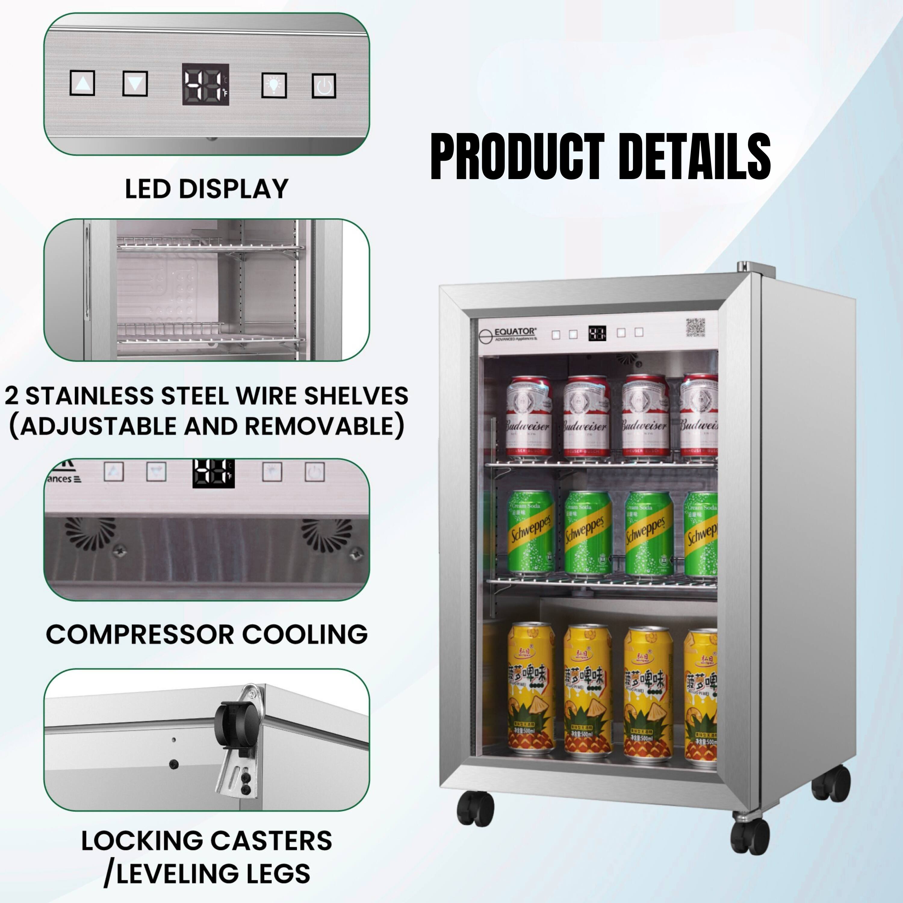 LED DISPLAY  
PRODUCT DETAILS  
EQUATOR  
2 STAINLESS STEEL WIRE SHELVES (ADJUSTABLE AND REMOVABLE)  
COMPRESSOR COOLING  
LOCKING CASTERS / LEVELING LEGS