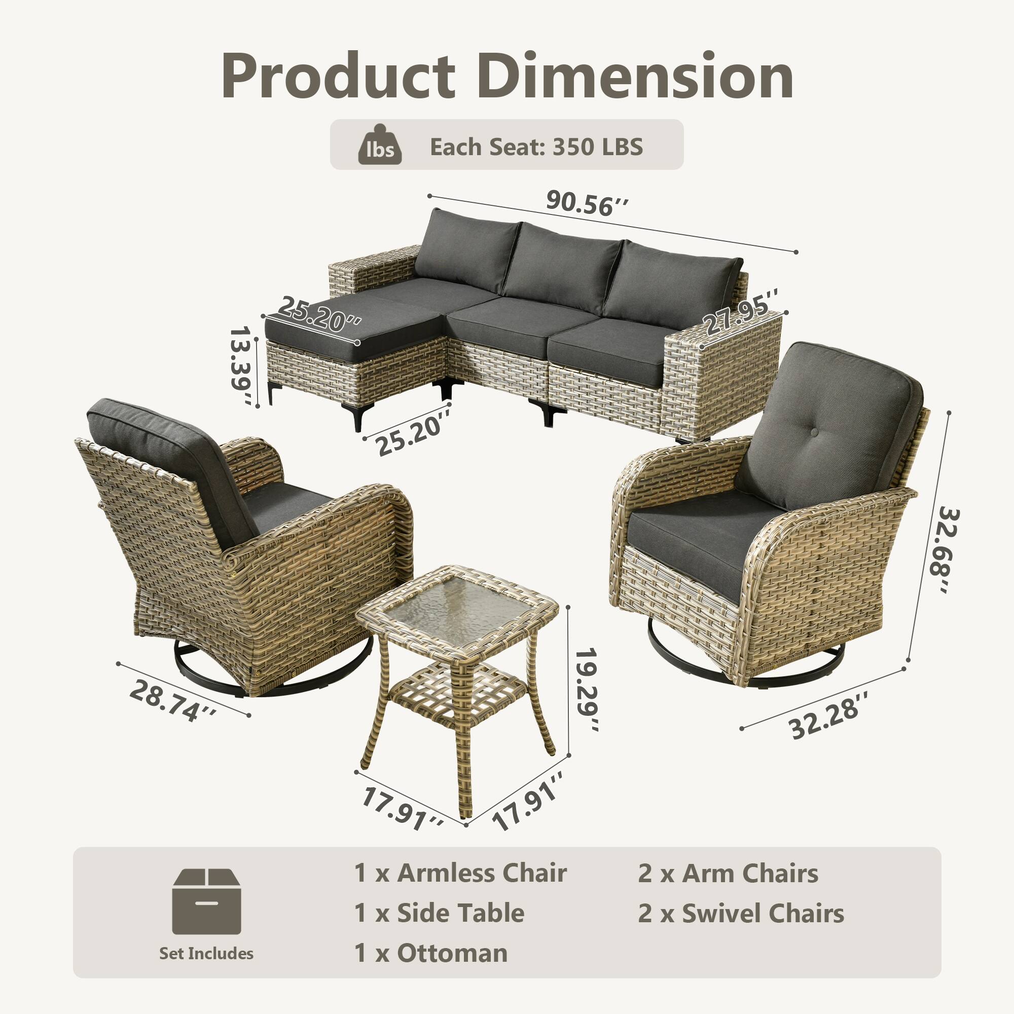 Product Dimension  
Each Seat: 350 LBS  
90.56"  
25.20"  
13.39"  
25.20"  
28.74"  
19.29"  
17.91"  
1 x Armless Chair  
1 x Side Table  
Set Includes  
1 x Ottoman  
2 x Arm Chairs  
2 x Swivel Chairs