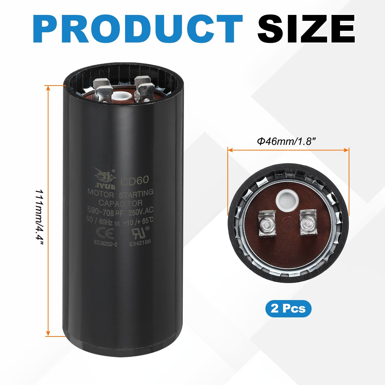 PRODUCT SIZE  
46mm/1.8"  
111mm/4.4"  

JYUB CD60 MOTOR STARTING CAPACITOR  
590-708 µF 250V.AC 50/60Hz -10°C to +65°C  

SE -10 CE UR IEC60252-2 E342198  

2 Pcs