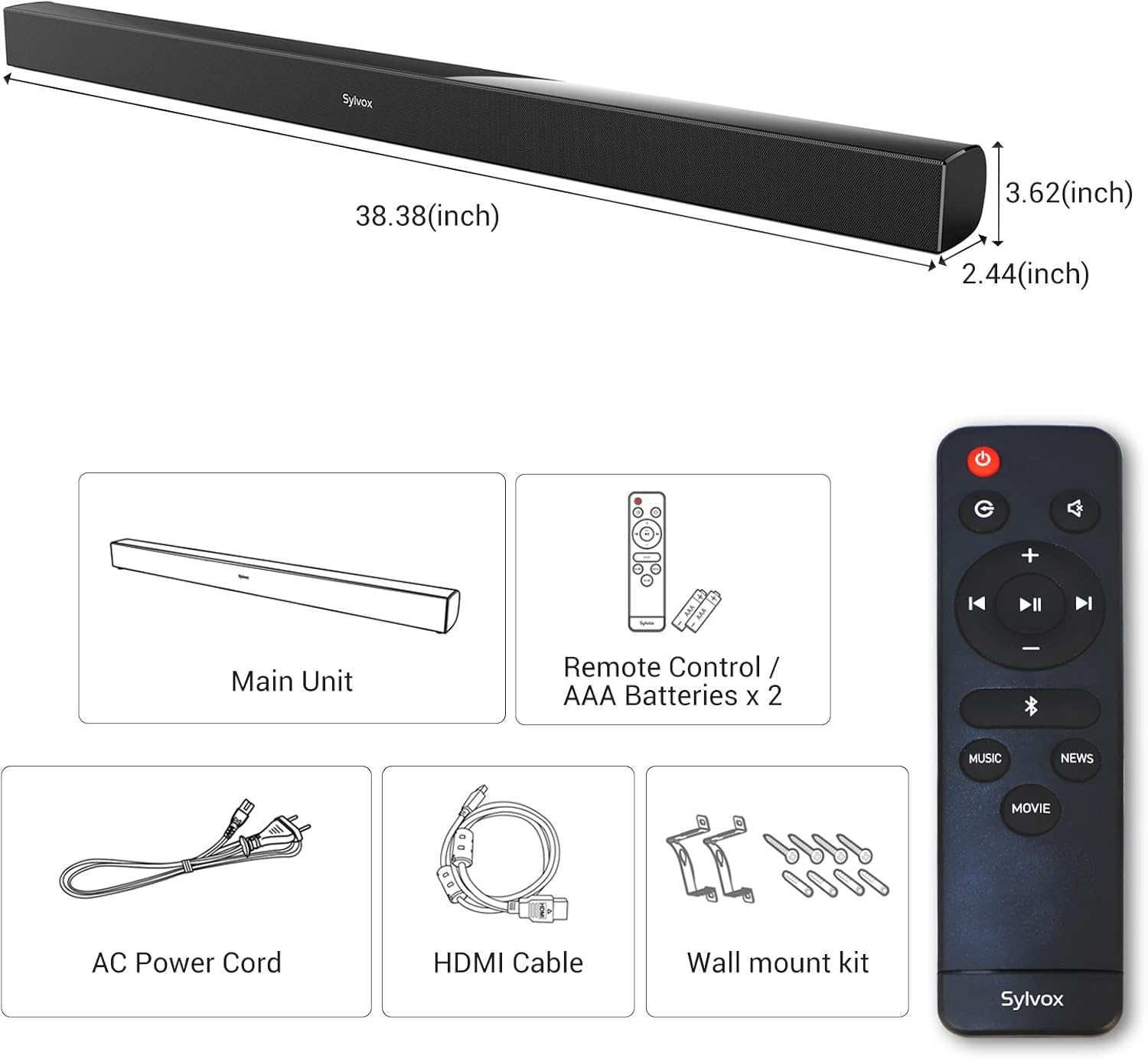Sylvax 38.38(inch) 3.62(inch) 2.44(inch)  
- Main Unit  
- Remote Control / AAA Batteries x 2  
- MUSIC  
- NEWS  
- MOVIE  
- AC Power Cord  
- HDMI Cable  
- Wall mount kit  

Sylvox
