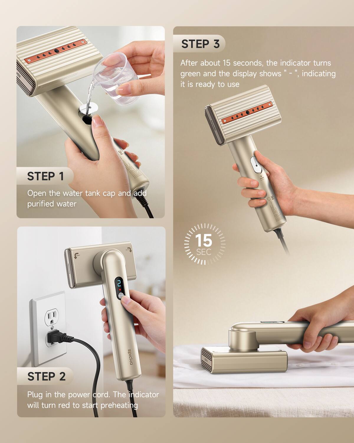 STEP 1  
Open the water tank cap and add purified water

STEP 2  
Plug in the power cord. The indicator will turn red to start preheating

STEP 3  
After about 15 seconds, the indicator turns green and the display shows "–", indicating it is ready to use
