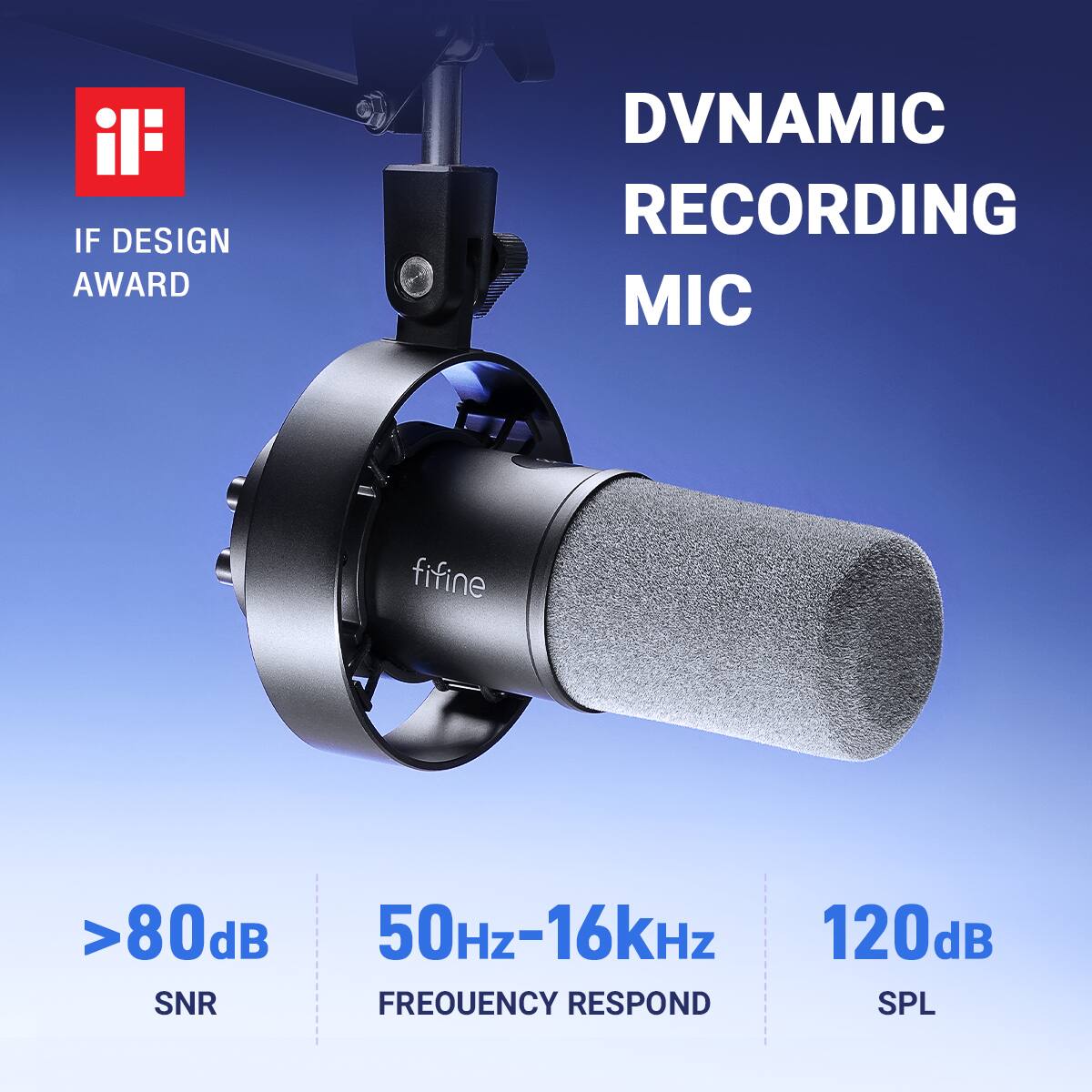 IF DESIGN AWARD  
DVNAMIC RECORDING MIC  
fifine  
>80dB SNR  
50Hz-16kHz FREQUENCY RESPOND  
120dB SPL