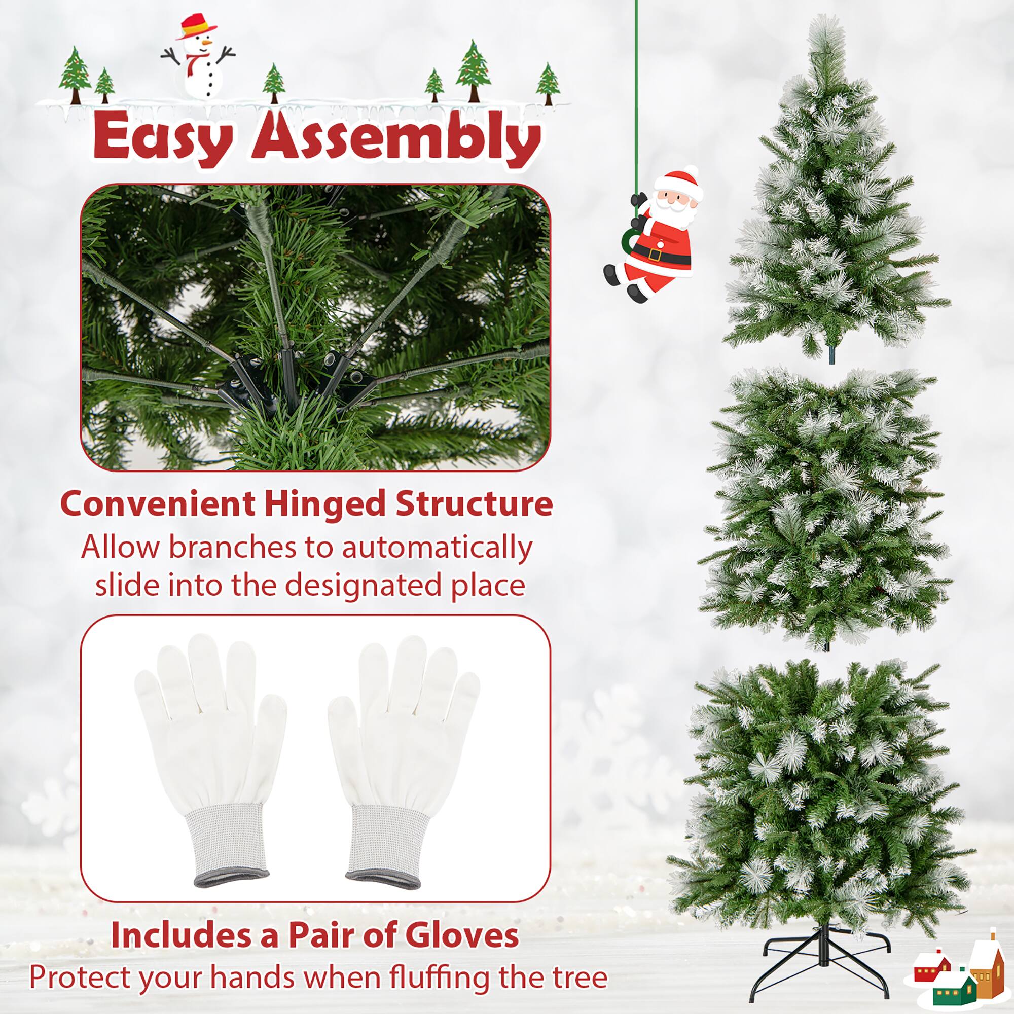 Easy Assembly

Convenient Hinged Structure  
Allow branches to automatically slide into the designated place

Includes a Pair of Gloves  
Protect your hands when fluffing the tree