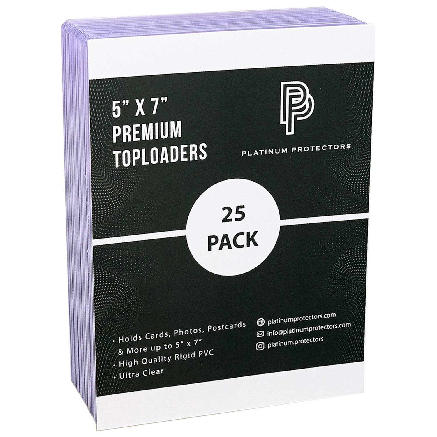 5" X 7" PREMIUM TOPLOADERS  
25 PACK  

PLATINUM PROTECTORS  

- Holds Cards, Photos, Postcards & More up to 5" x 7"  
- High Quality Rigid PVC  
- Ultra Clear  

platinumprotectors.com  
info@platinumprotectors.com  
platinum.protectors