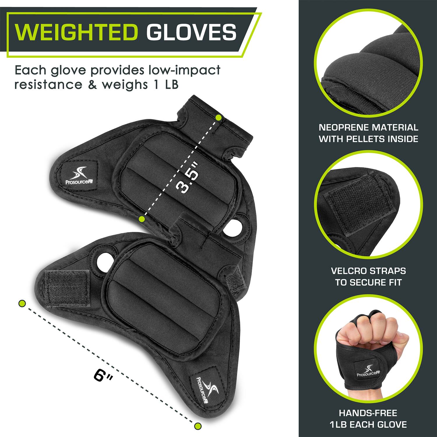 WEIGHTED GLOVES
Each glove provides low-impact resistance & weighs 1 LB
3.5" 3
NEOPRENE MATERIAL WITH PELLETS INSIDE
VELCRO STRAPS TO SECURE FIT
6"
HANDS-FREE 1LB EACH GLOVE