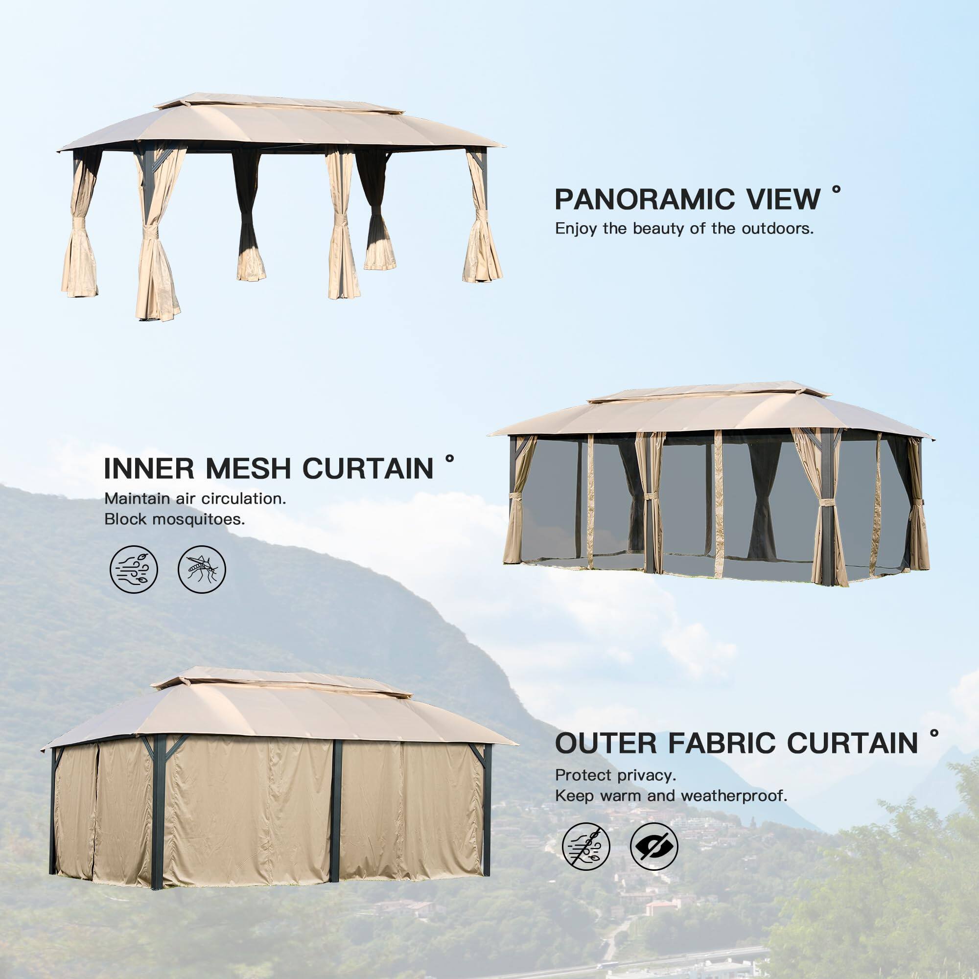 PANORAMIC VIEW  
Enjoy the beauty of the outdoors.  

INNER MESH CURTAIN  
Maintain air circulation.  
Block mosquitoes.  

OUTER FABRIC CURTAIN  
Protect privacy.  
Keep warm and weatherproof.