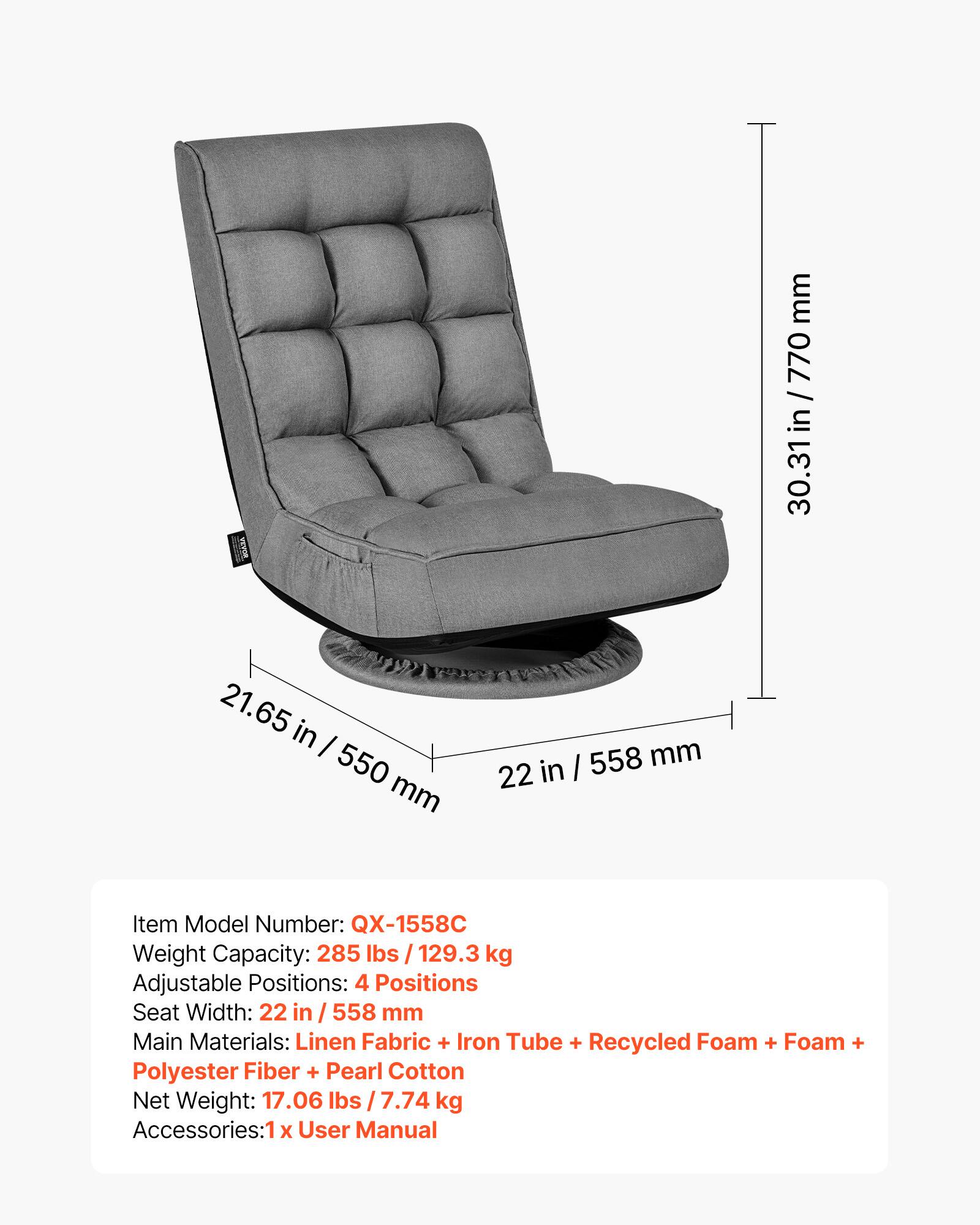 mm 770 / 30.31 in / 770 in 30.31 21.65 in I 550 mm I 558 mm 22 in

Item Model Number: QX-1558C

Weight Capacity: 285 lbs / 129.3 kg

Adjustable Positions: 4 Positions

Seat Width: 22 in / 558 mm

Main Materials: Linen Fabric + Iron Tube + Recycled Foam + Foam + Polyester Fiber + Pearl Cotton

Net Weight: 17.06 lbs / 7.74 kg

Accessories: 1 x User Manual