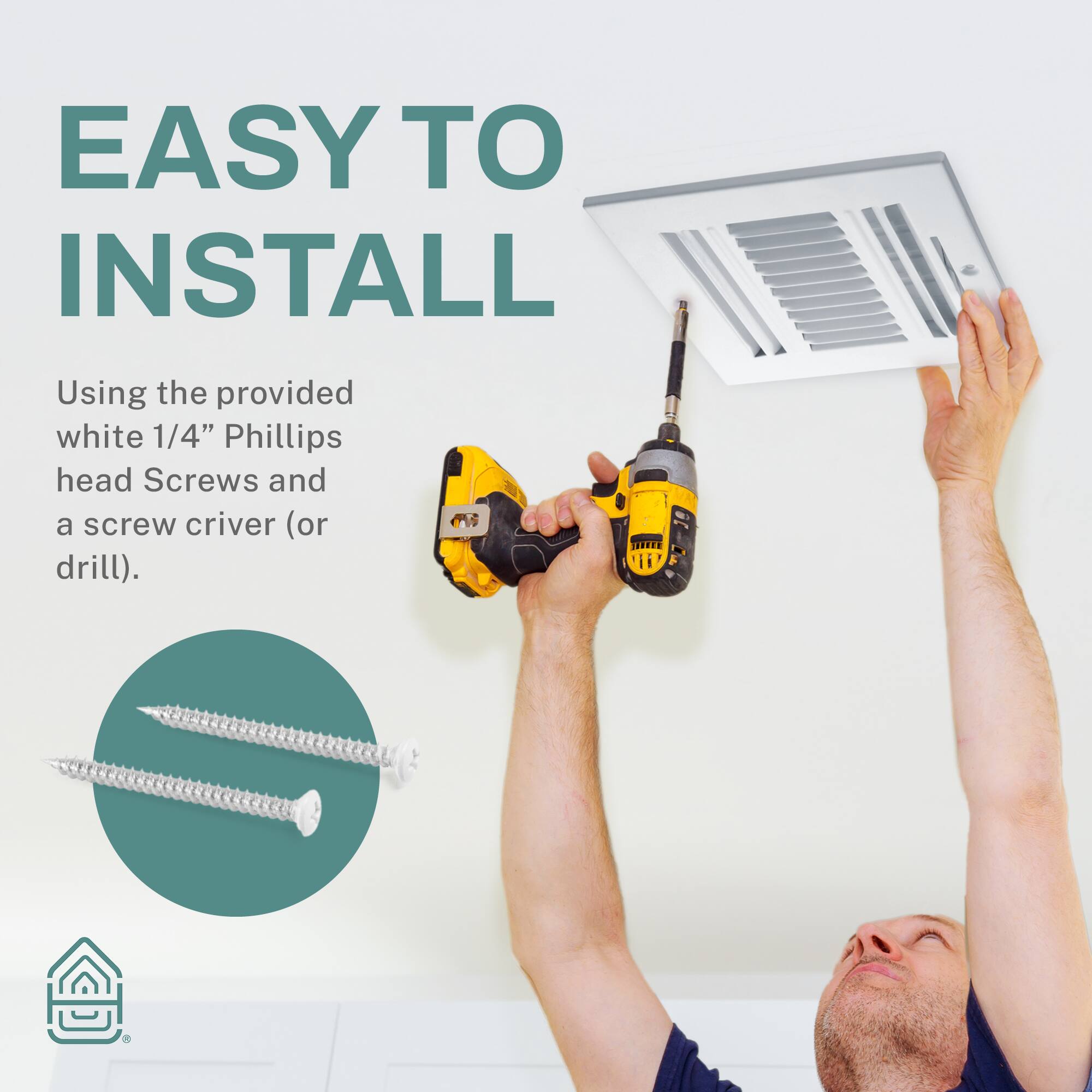 EASY TO INSTALL

Using the provided white 1/4" Phillips head Screws and a screw driver (or drill).