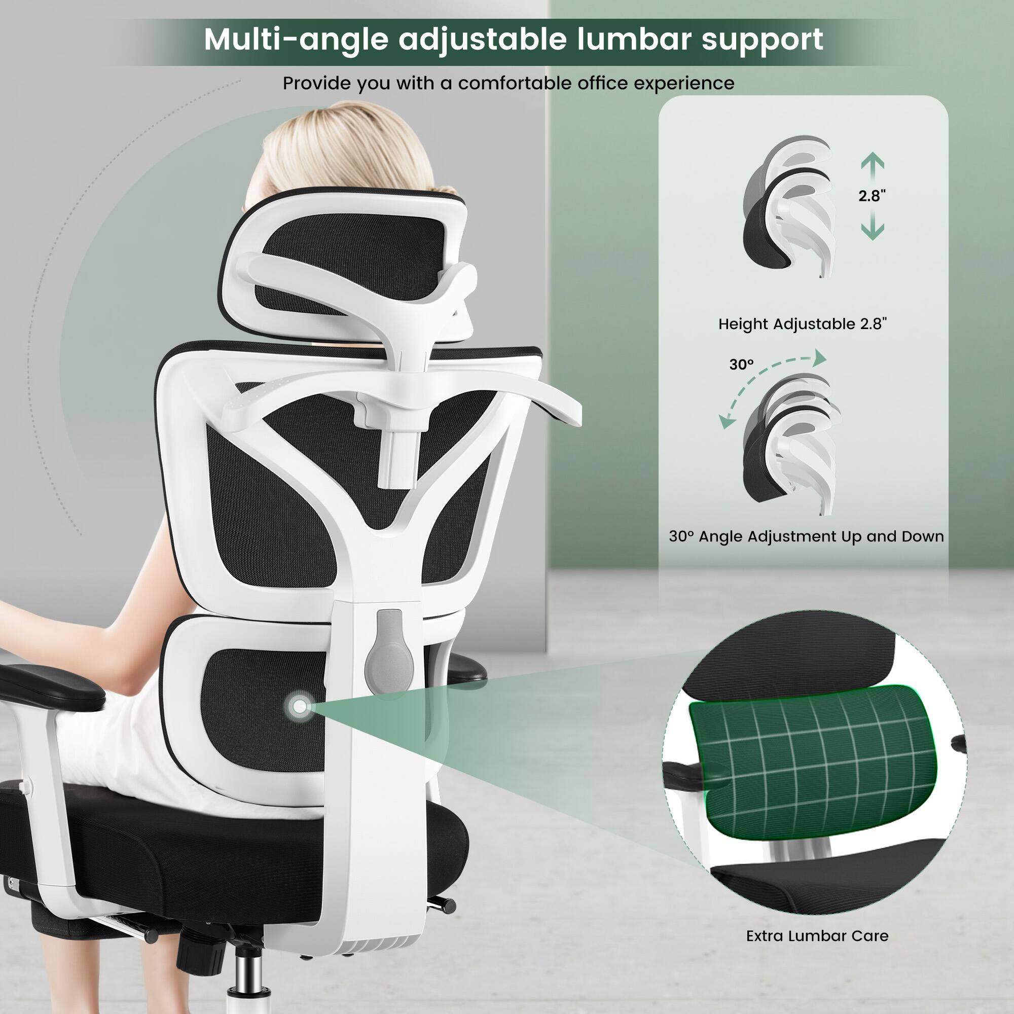 Multi-angle adjustable lumbar support  
Provide you with a comfortable office experience  

Height Adjustable 2.8"  
30° Angle Adjustment Up and Down  

Extra Lumbar Care