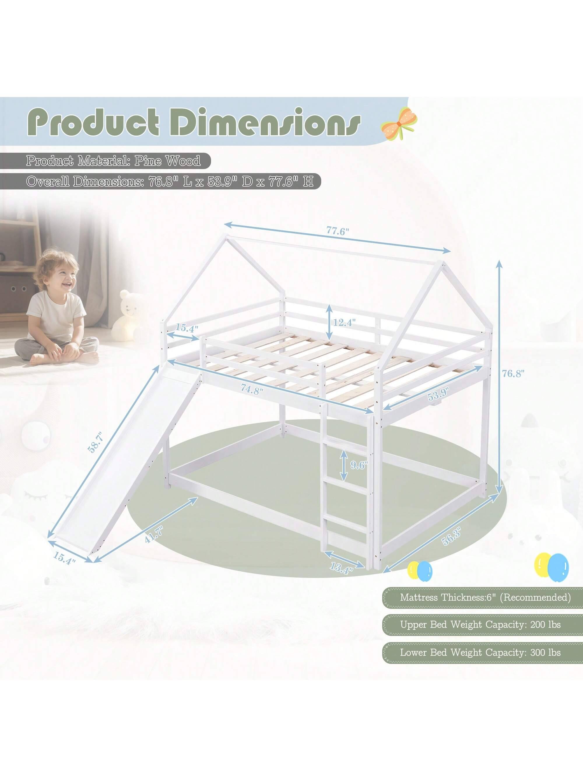 Product Dimensions  
Product Material: Pine Wood  
Overall Dimensions: 76.8 L x 53.9 D x 77.6" H  

Mattress Thickness: 6" (Recommended)  
Upper Bed Weight Capacity: 200 lbs  
Lower Bed Weight Capacity: 300 lbs