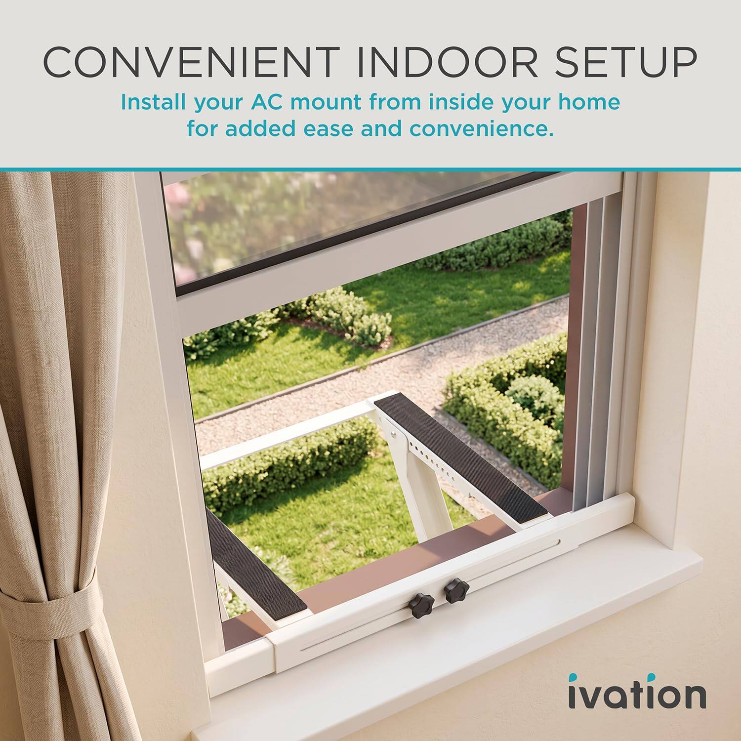 CONVENIENT INDOOR SETUP  
Install your AC mount from inside your home for added ease and convenience.
