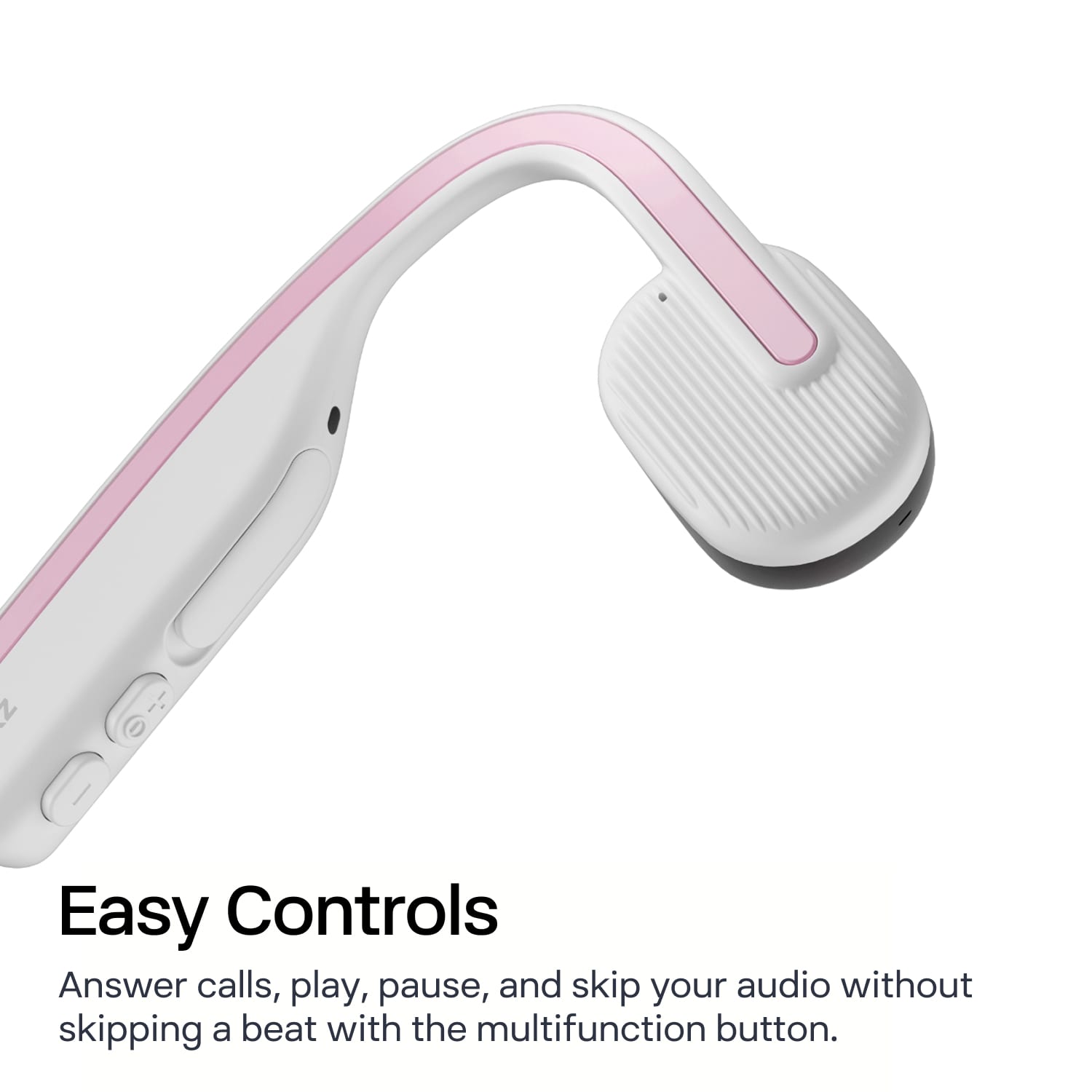 Easy Controls
Answer calls, play, pause, and skip your audio without skipping a beat with the multifunction button.
