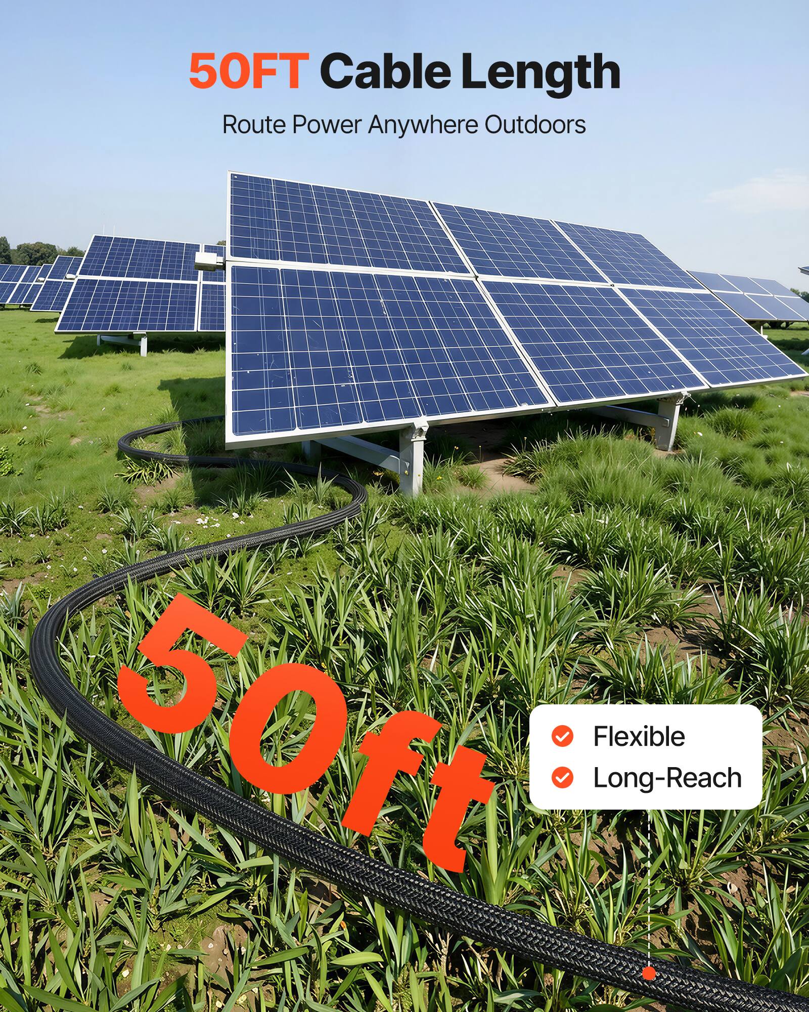 50FT Cable Length  
Route Power Anywhere Outdoors  

50ft  
Flexible  
Long-Reach