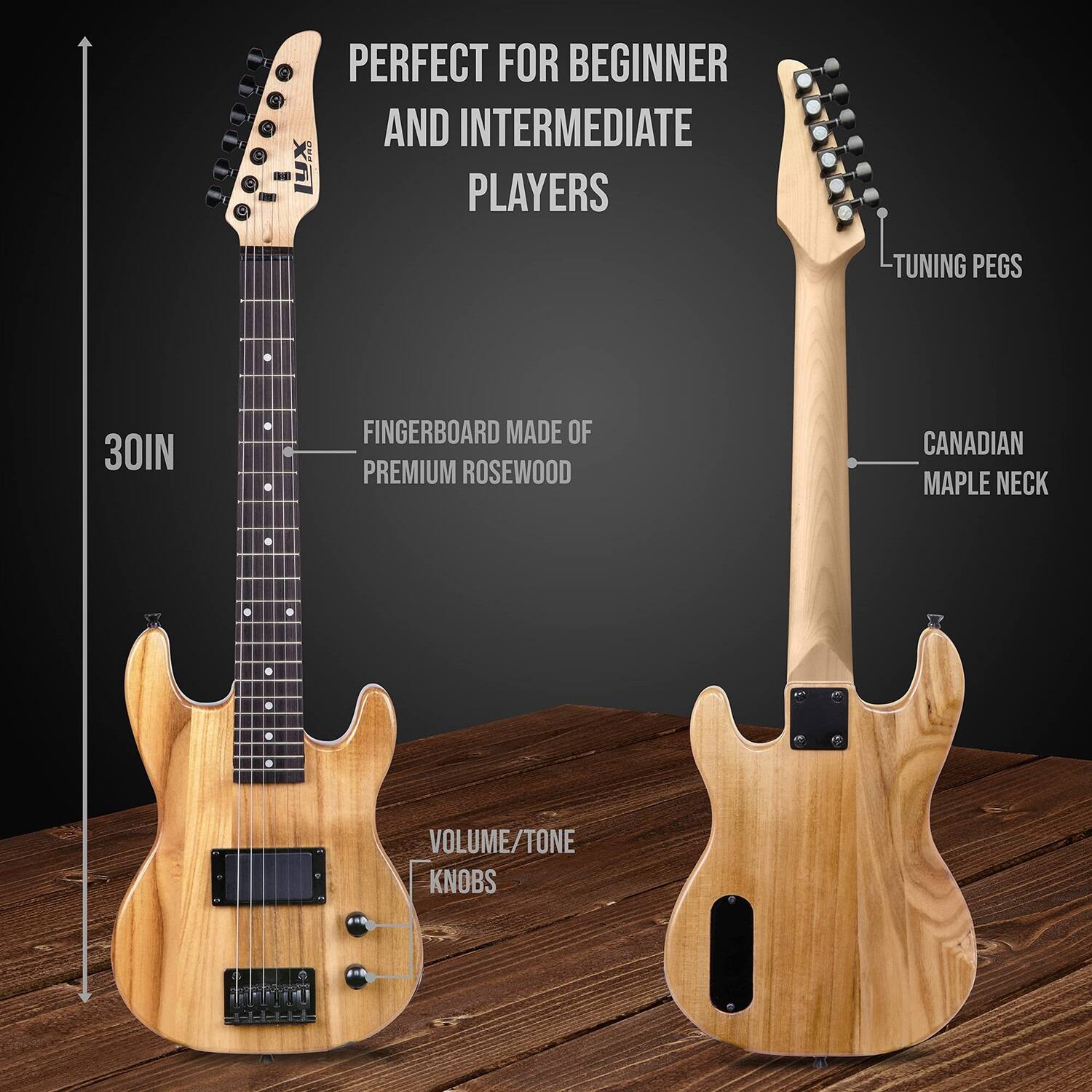 PERFECT FOR BEGINNER AND INTERMEDIATE PLAYERS
TUNING PEGS
30IN
FINGERBOARD MADE OF PREMIUM ROSEWOOD
CANADIAN MAPLE NECK
VOLUME/TONE KNOBS