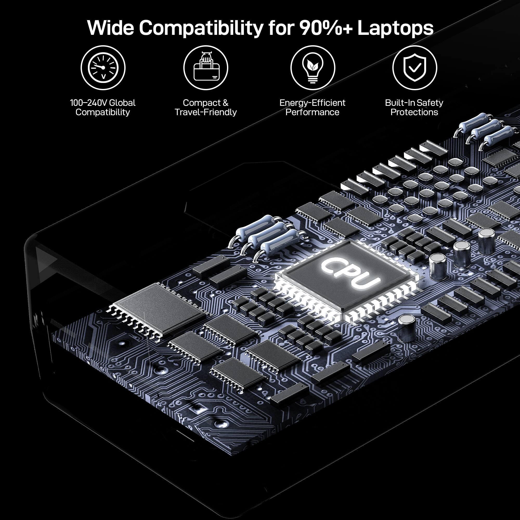 Wide Compatibility for 90%+ Laptops

- 100-240V Global Compatibility
- Compact & Travel-Friendly
- Energy-Efficient Performance
- Built-In Safety Protections