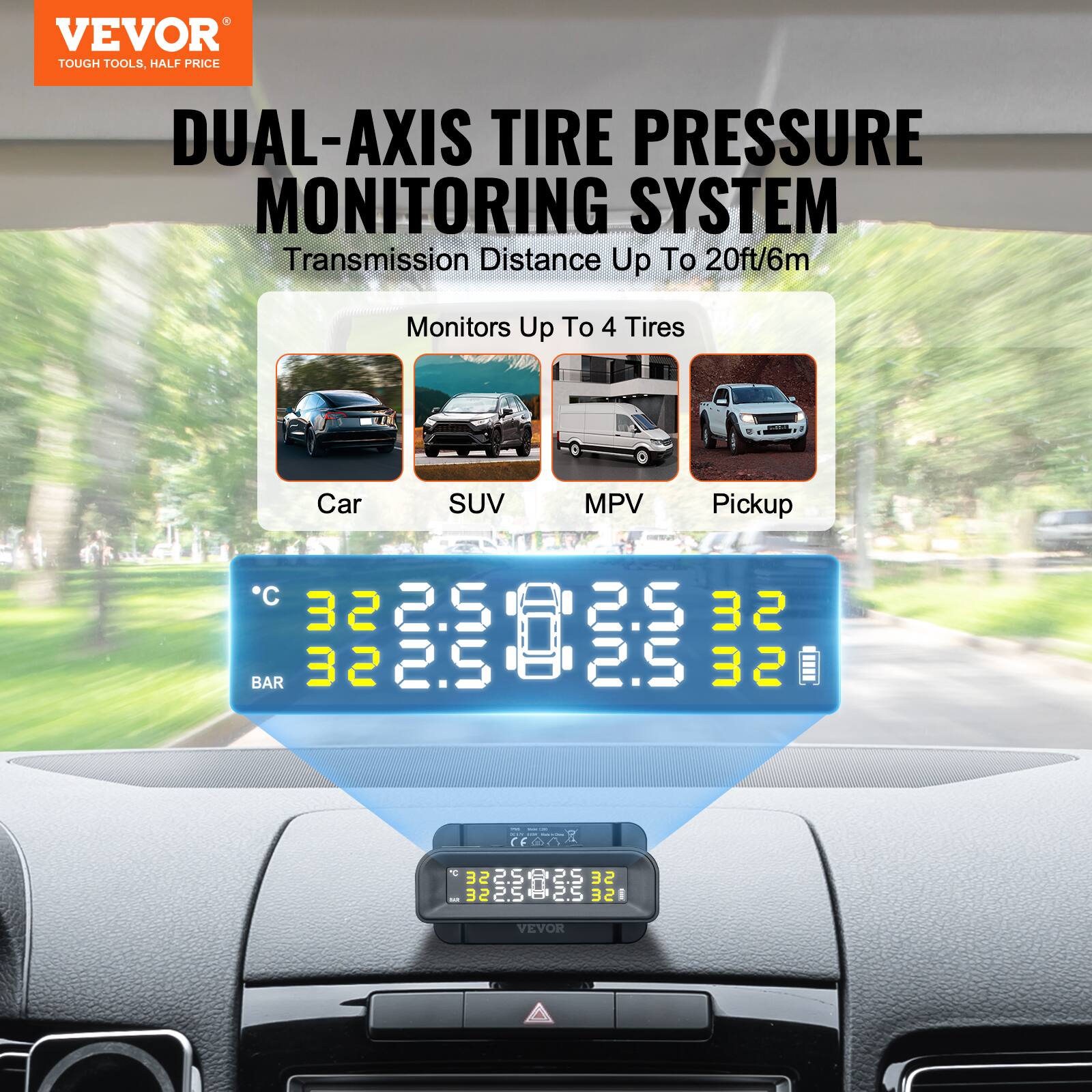 VEVOR TOUGH TOOLS, HALF PRICE DUAL-AXIS TIRE PRESSURE MONITORING SYSTEM  
Transmission Distance Up To 20ft/6m  
Monitors Up To 4 Tires  
Car SUV MPV Pickup  

32 BAR  
2.5  

VEVOR