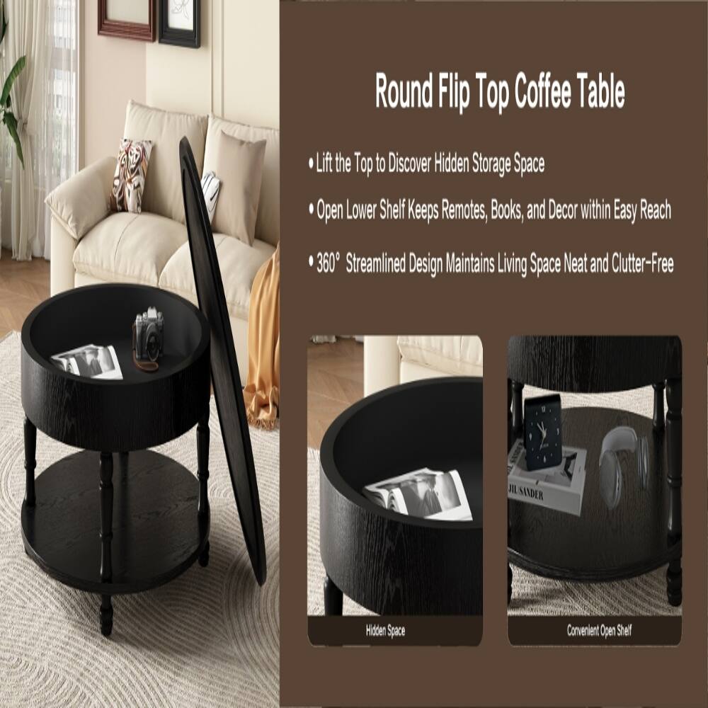 Round Flip Top Coffee Table

- Lift the Top to Discover Hidden Storage Space
- Open Lower Shelf Keeps Remotes, Books, and Decor within Easy Reach
- 360° Streamlined Design Maintains Living Space Neat and Clutter-Free

Hidden Space

Convenient Open Shelf