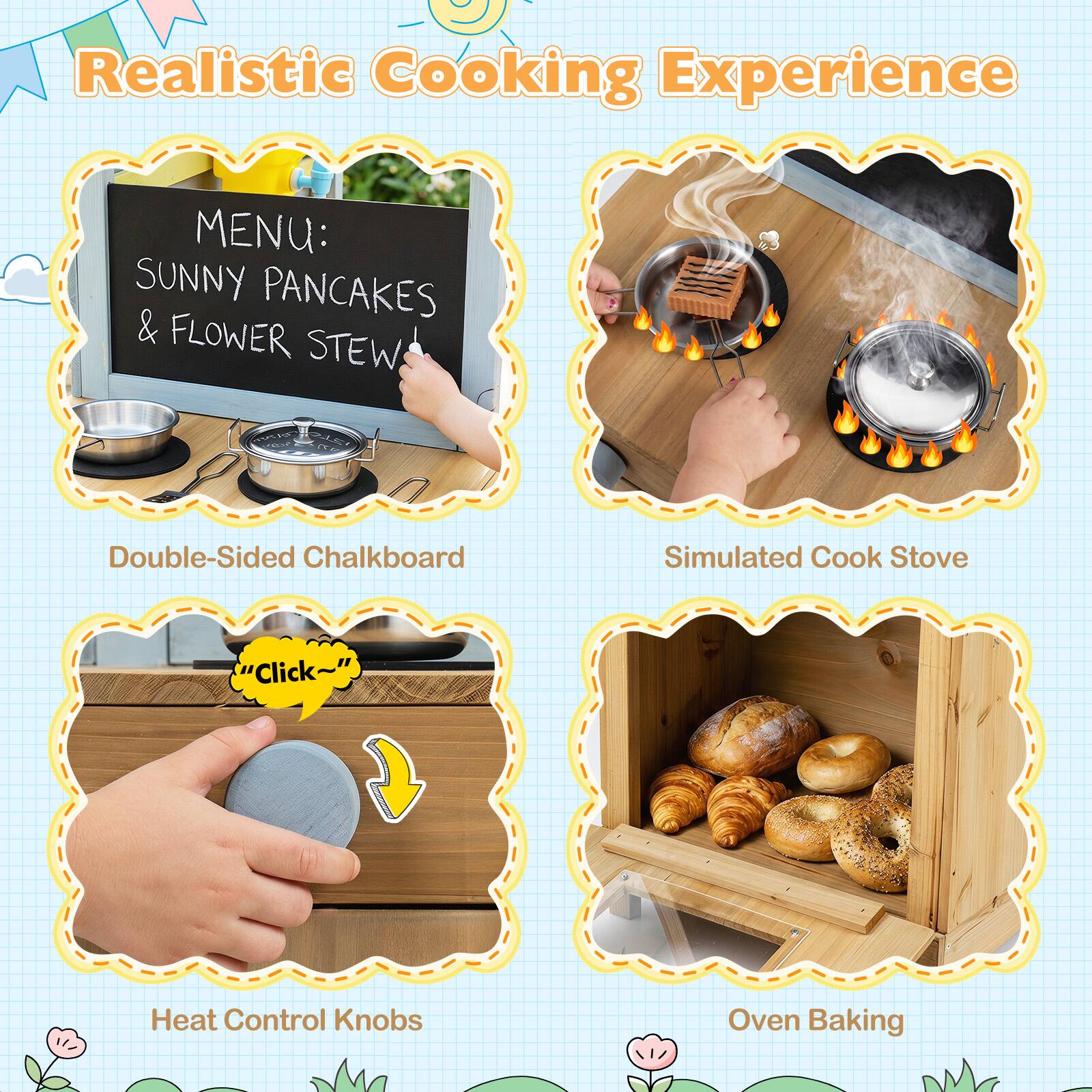 Realistic Cooking Experience

MENU: SUNNY PANCAKES & FLOWER STEW

Double-Sided Chalkboard

Simulated Cook Stove

Heat Control Knobs

Oven Baking