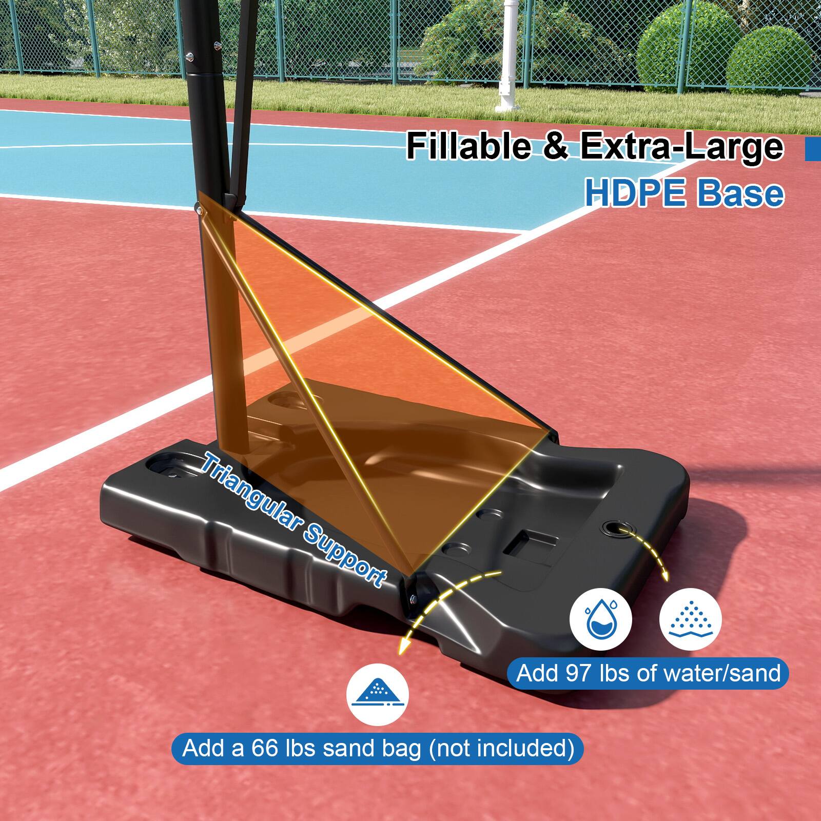 Fillable & Extra-Large HDPE Base  
Triangular Support  
Add 97 lbs of water/sand  
Add a 66 lbs sand bag (not included)