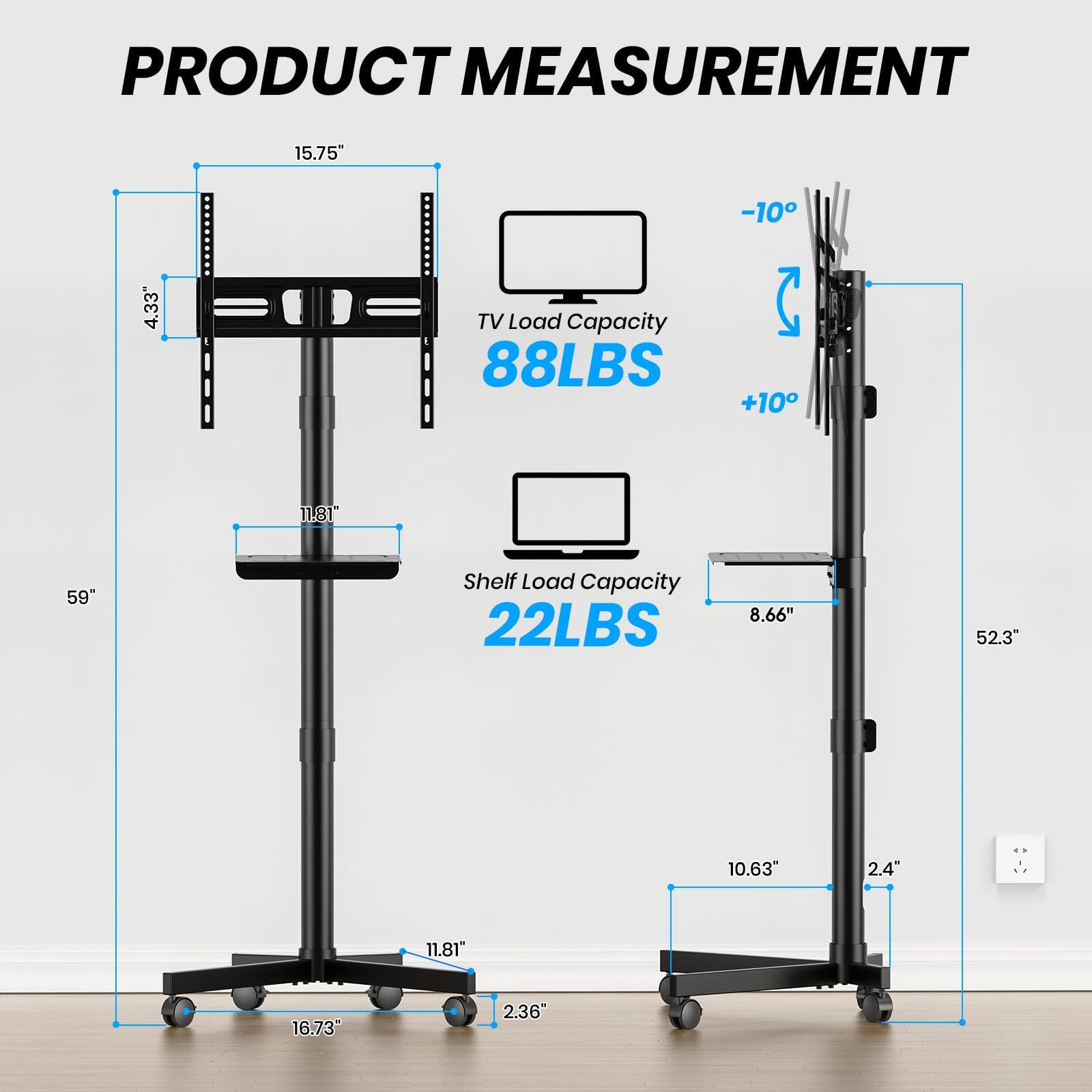 PRODUCT MEASUREMENT

- TV Load Capacity: 88LBS
- Shelf Load Capacity: 22LBS

Dimensions:
- 15.75" (width)
- 4.33" (height)
- 11.81" (depth)
- 59" (height)
- 8.66" (shelf width)
- 52.3" (overall height)
- 10.63" (shelf depth)
- 2.4" (shelf thickness)
- 11.81" (base width)
- 16.73" (base length)
- 2.36" (base height)