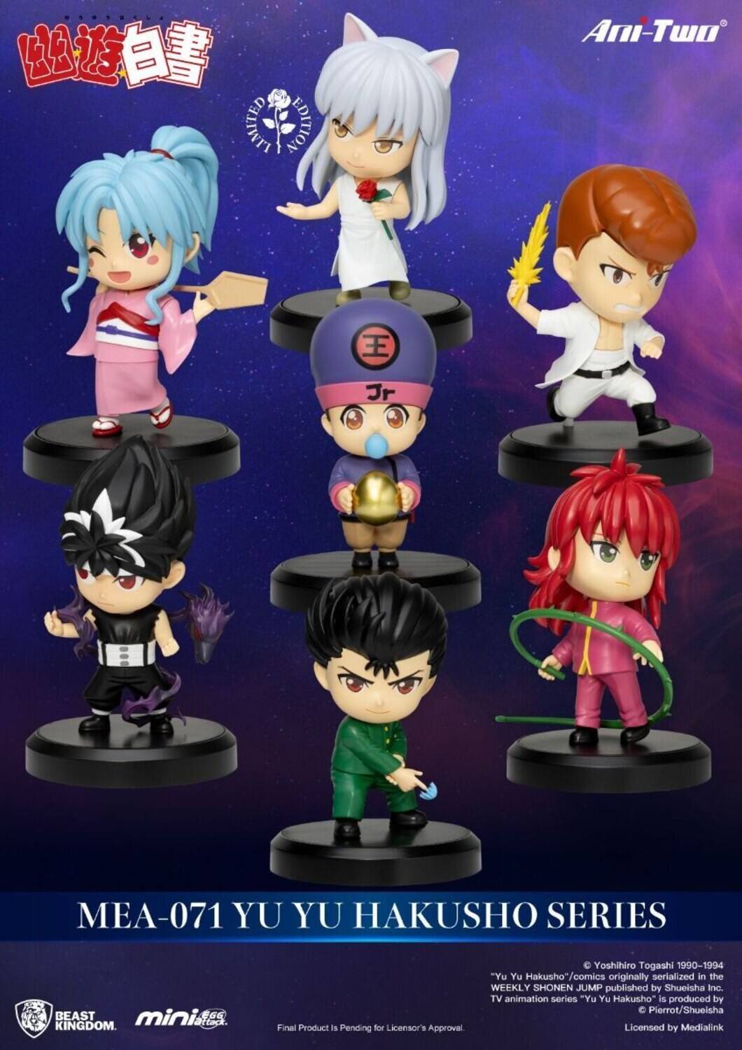**LIMITED EDITION Ani-Two Jr MEA-071 YU YU HAKUSHO SERIES BEAST mini EGG Attack KINGDOM**

Final Product is Pending for Licensor's Approval

Yoshihiro Togashi 1990-1994 "Yu Yu Hakusho" comics originally serialized in the WEEKLY SHONEN JUMP published by Shueisha Inc. TV animation series "Yu Yu Hakusho" is produced by Pierrot/Shueisha Licensed by Medialink

MEA-071 YU YU HAKUSHO SERIES

BEAST KINGDOM mini EGG Attack

©Yoshihiro Togashi 1990-1994 "Yu Yu Hakusho" comics originally serialized in the WEEKLY SHONEN JUMP published by Shueisha Inc. TV animation series "Yu Yu Hakusho" is produced by Pierrot/Shueisha Licensed by Medialink

Final Product is Pending for Licensor's Approval