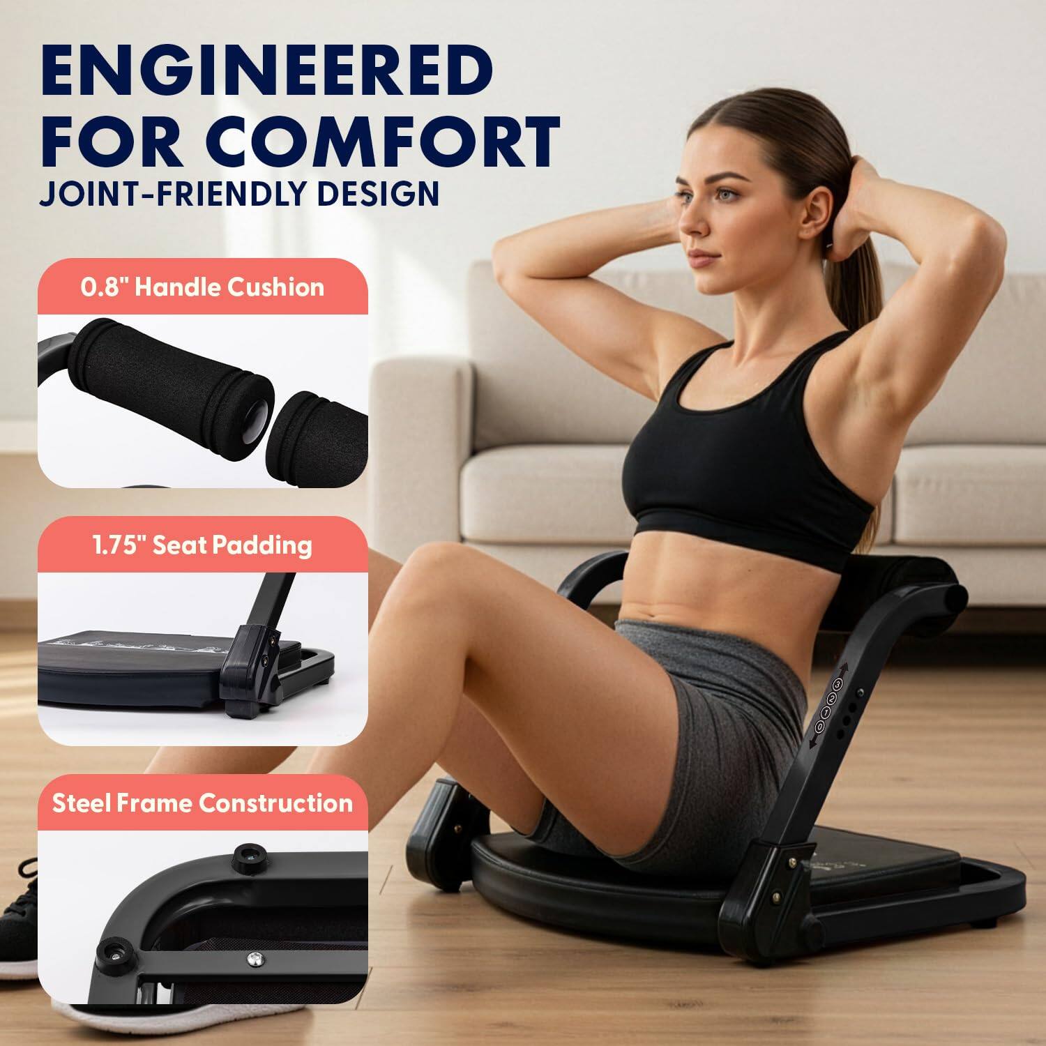 ENGINEERED FOR COMFORT  
JOINT-FRIENDLY DESIGN  

0.8" Handle Cushion  
1.75" Seat Padding  
Steel Frame Construction