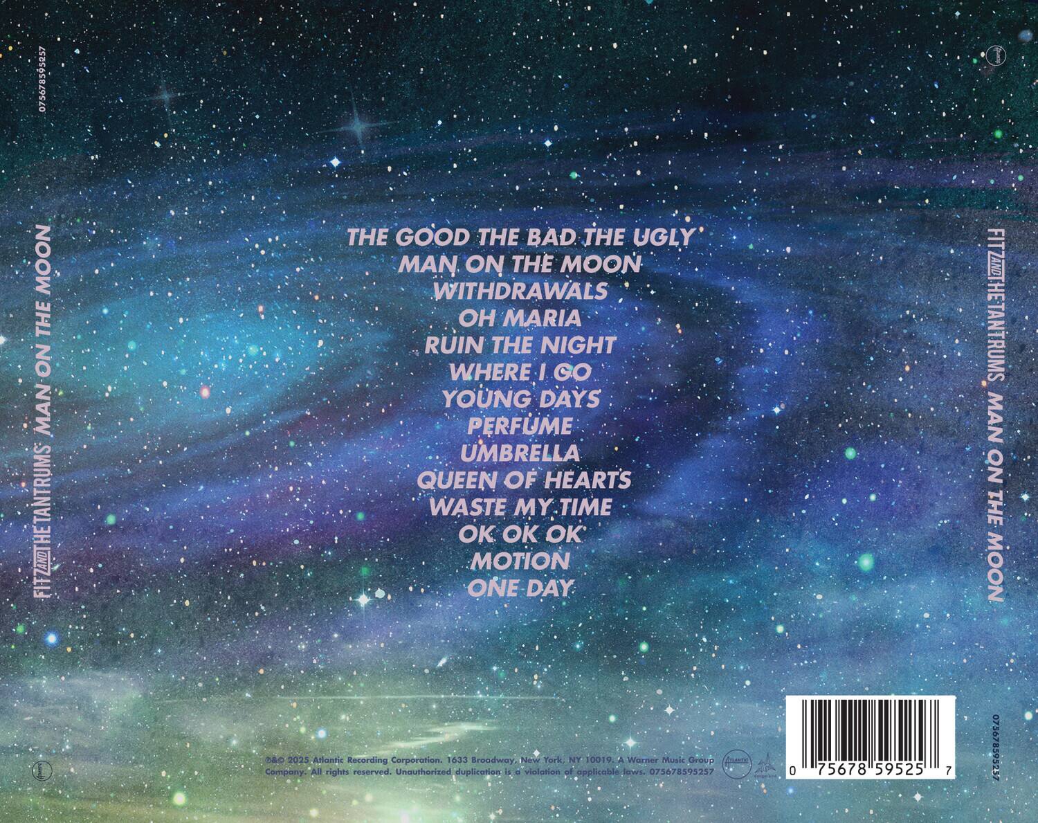 **Fitz and the Tantrums**  
**Man on the Moon**

- The Good the Bad the Ugly
- Man on the Moon
- Withdrawals
- Oh Maria
- Ruin the Night
- Where I Go
- Young Days
- Perfume
- Umbrella
- Queen of Hearts
- Waste My Time
- Ok Ok Ok
- Motion
- One Day

**Atlantic Recording Corporation**  
1633 Broadway, New York, NY 10019  
A Warner Music Group Company  
All rights reserved. Unauthorized duplication is a violation of applicable laws.

**075678595257**  
**075678595257**  
**075678595257**  
**075678595257**  
**075678595257**  
**075678595257**  
**075678595257**  
**075678595257**  
**075678595