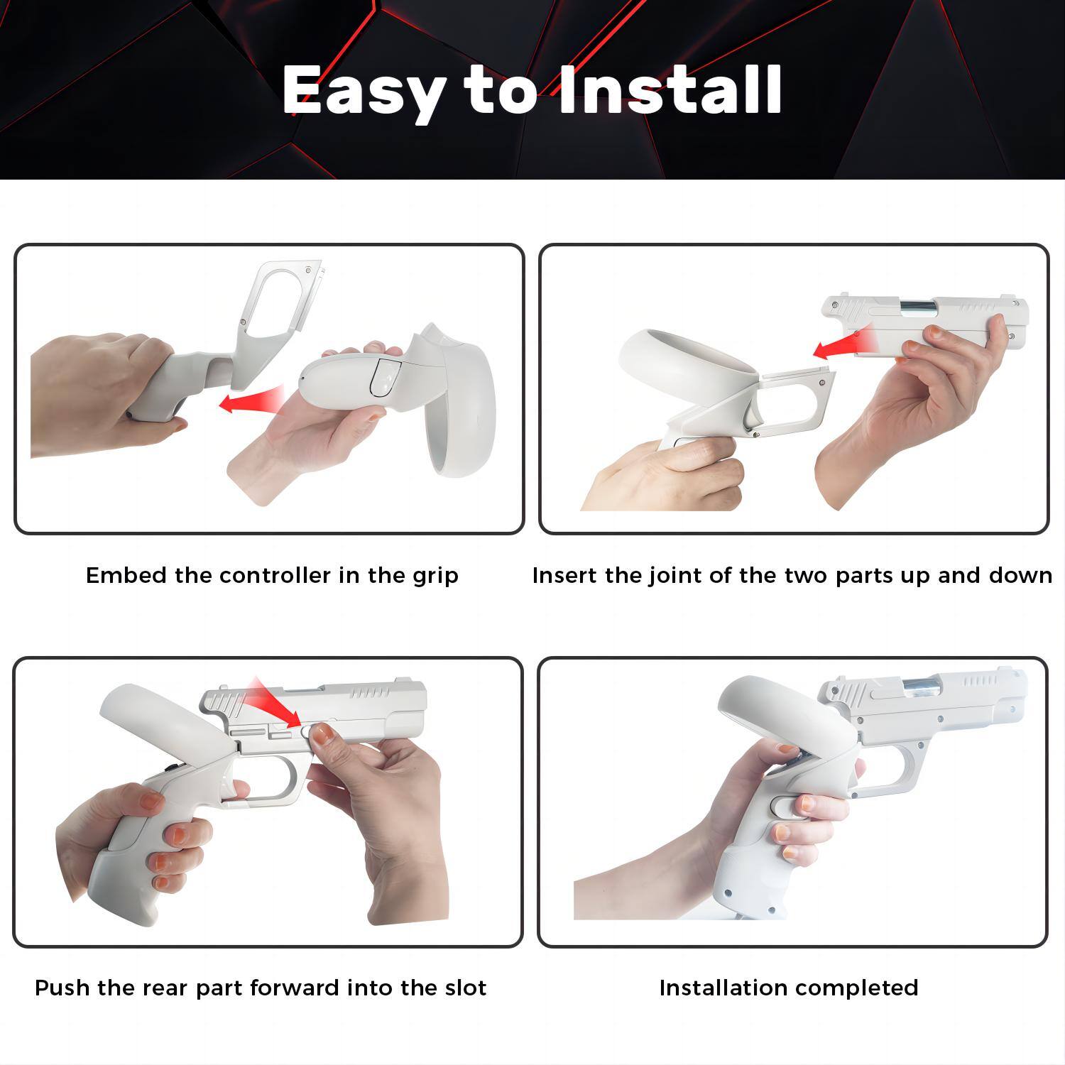 Easy to Install

1. Embed the controller in the grip
2. Insert the joint of the two parts up and down
3. Push the rear part forward into the slot
4. Installation completed