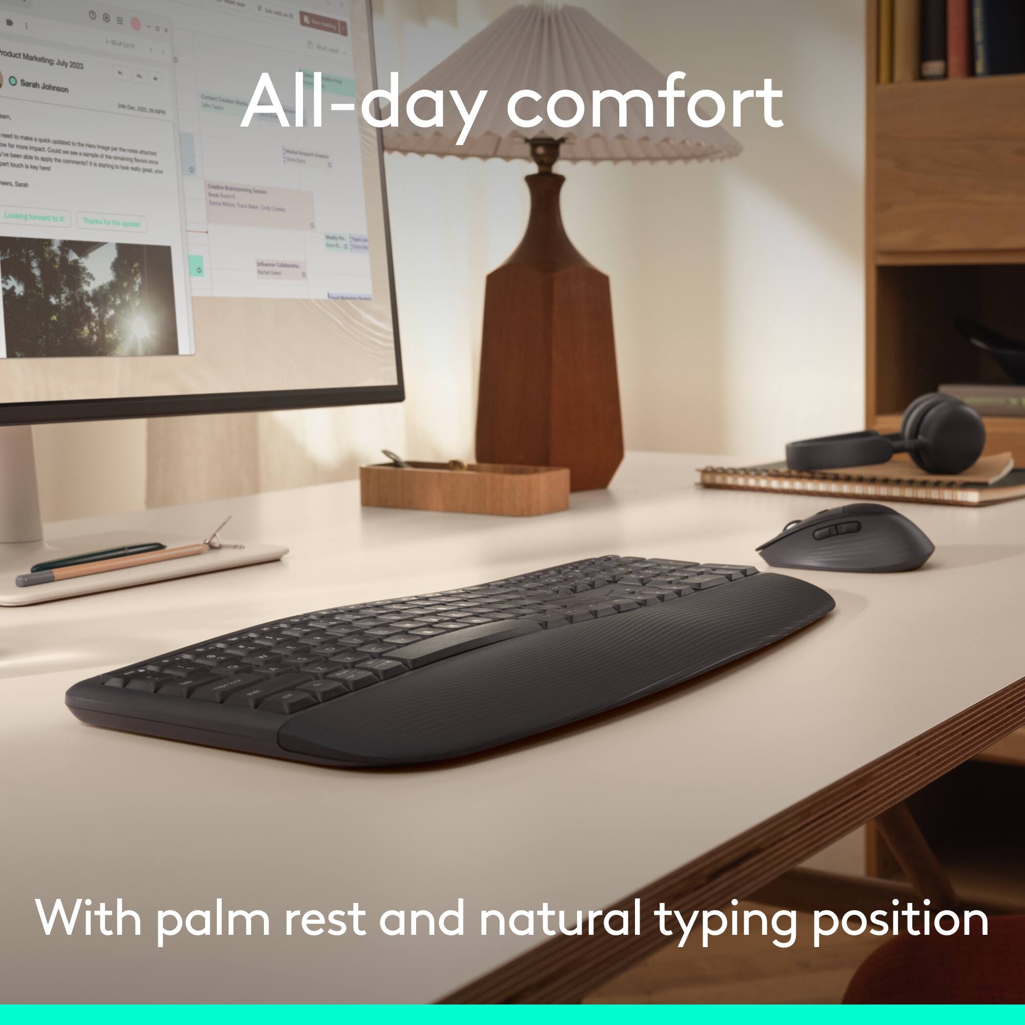 All-day comfort

With palm rest and natural typing position