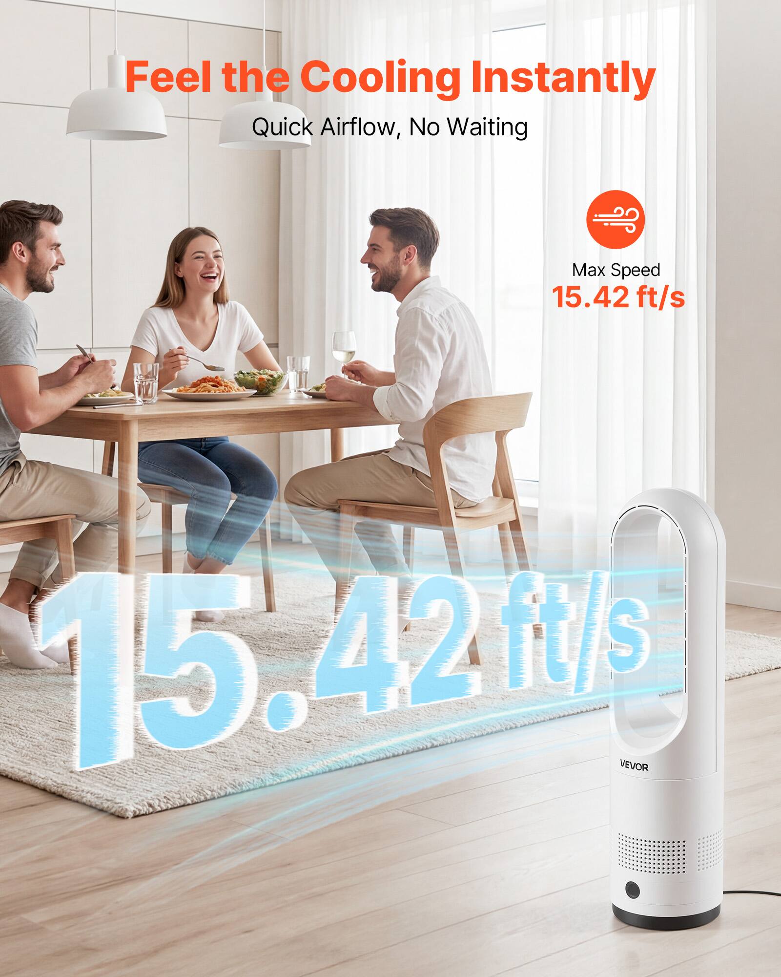 Feel the Cooling Instantly  
Quick Airflow, No Waiting  
Max Speed 15.42 ft/s  
15.42 ft/s  
VEVOR